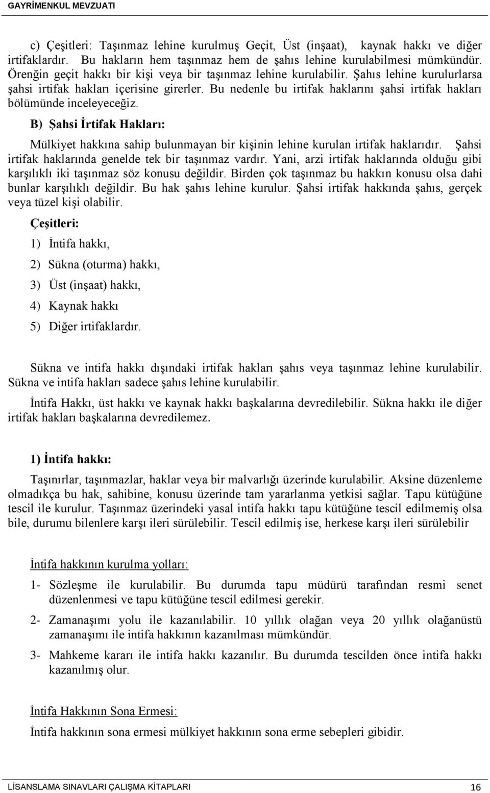 Bu nedenle bu irtifak haklarını şahsi irtifak hakları bölümünde inceleyeceğiz. B) Şahsi İrtifak Hakları: Mülkiyet hakkına sahip bulunmayan bir kişinin lehine kurulan irtifak haklarıdır.