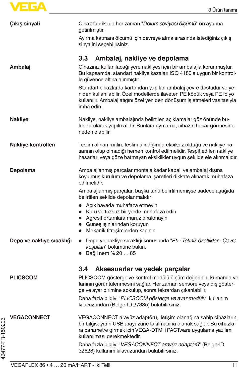 Bu kapsamda, standart nakliye kazaları ISO 4180'e uygun bir kontrolle güvence altına alınmıştır. Standart cihazlarda kartondan yapılan ambalaj çevre dostudur ve yeniden kullanılabilir.