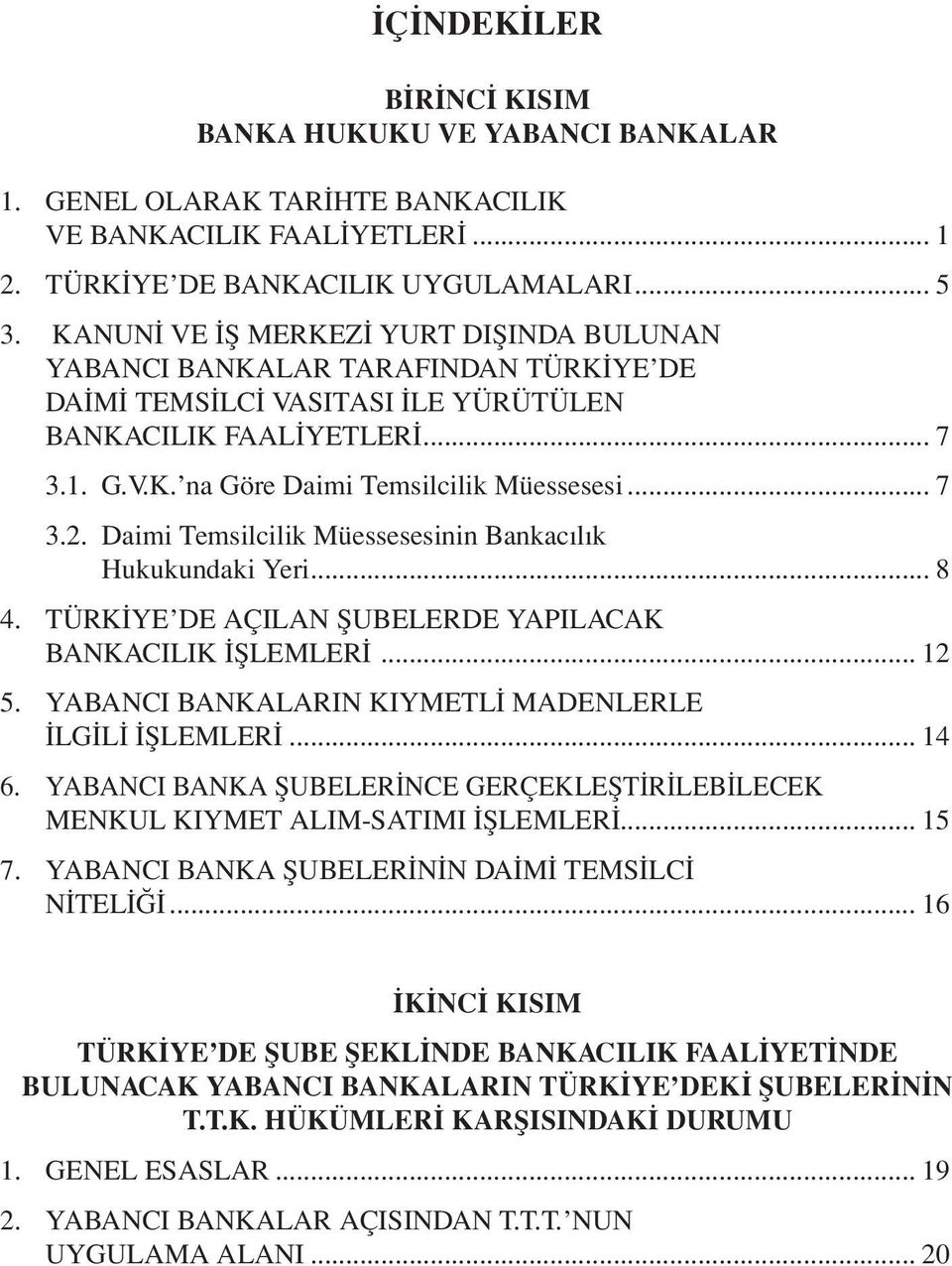 .. 7 3.2. Daimi Temsilcilik Müessesesinin Bankacılık Hukukundaki Yeri... 8 4. TÜRKİYE DE AÇILAN ŞUBELERDE YAPILACAK BANKACILIK İŞLEMLERİ... 12 5.