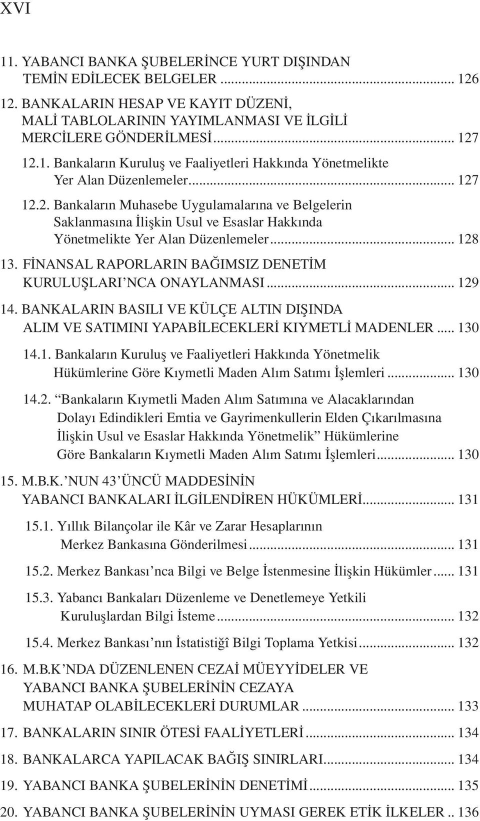 FİNANSAL RAPORLARIN BAĞIMSIZ DENETİM KURULUŞLARI NCA ONAYLANMASI... 129 14. BANKALARIN BASILI VE KÜLÇE ALTIN DIŞINDA ALIM VE SATIMINI YAPABİLECEKLERİ KIYMETLİ MADENLER... 130 14.1. Bankaların Kuruluş ve Faaliyetleri Hakkında Yönetmelik Hükümlerine Göre Kıymetli Maden Alım Satımı İşlemleri.