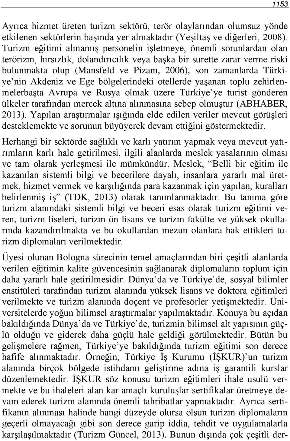 zamanlarda Türkiye nin Akdeniz ve Ege bölgelerindeki otellerde yaşanan toplu zehirlenmelerbaşta Avrupa ve Rusya olmak üzere Türkiye ye turist gönderen ülkeler tarafından mercek altına alınmasına