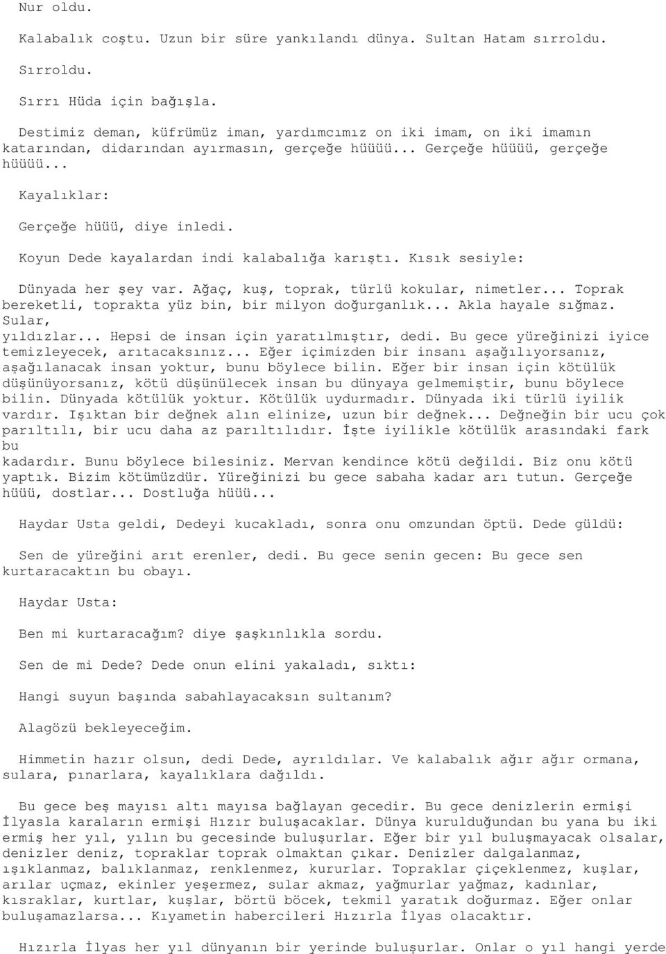 Koyun Dede kayalardan indi kalabalığa karıştı. Kısık sesiyle: Dünyada her şey var. Ağaç, kuş, toprak, türlü kokular, nimetler... Toprak bereketli, toprakta yüz bin, bir milyon doğurganlık.