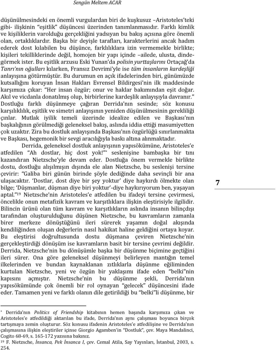 Başka bir deyişle tarafları, karakterlerini ancak hadım ederek dost kılabilen bu düşünce, farklılıklara izin vermemekle birlikte; kişileri tekilliklerinde değil, homojen bir yapı içinde ailede,