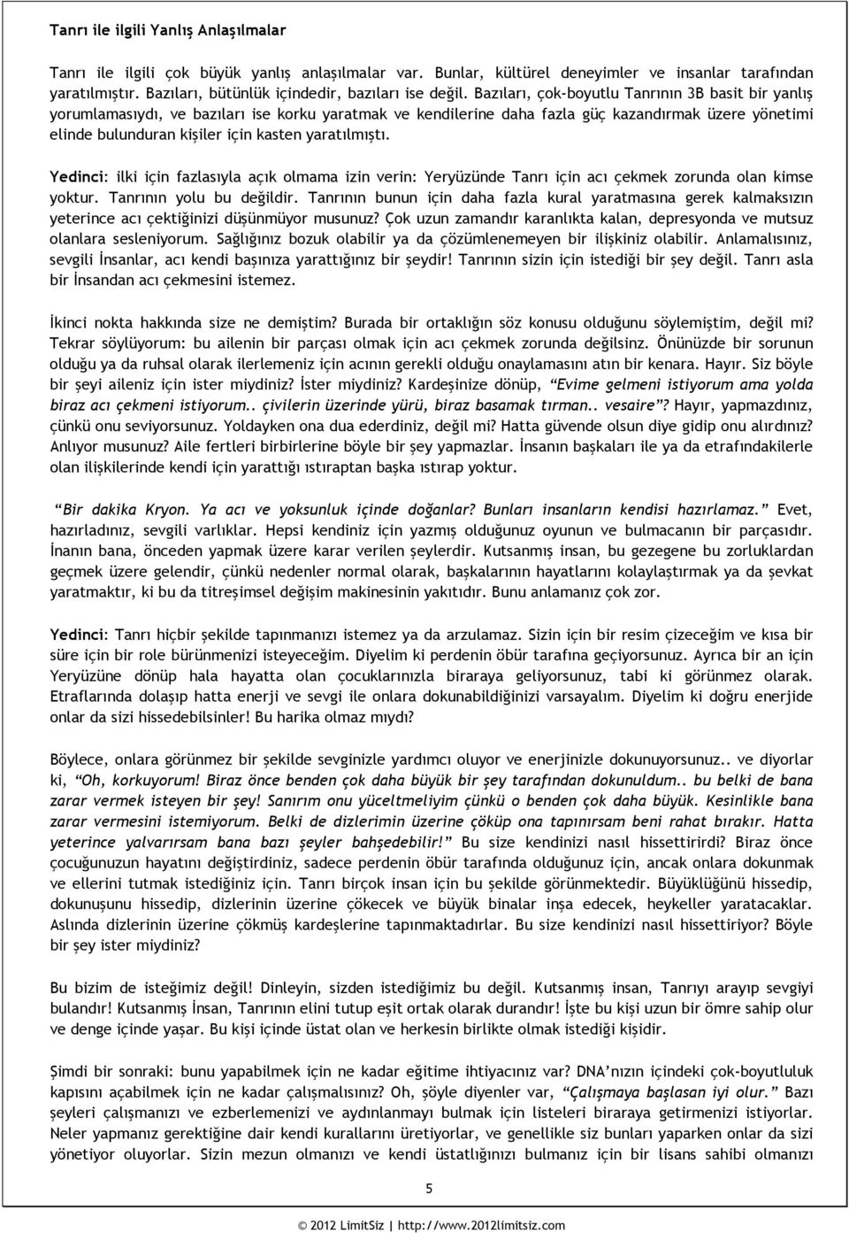 Bazıları, çok-boyutlu Tanrının 3B basit bir yanlış yorumlamasıydı, ve bazıları ise korku yaratmak ve kendilerine daha fazla güç kazandırmak üzere yönetimi elinde bulunduran kişiler için kasten