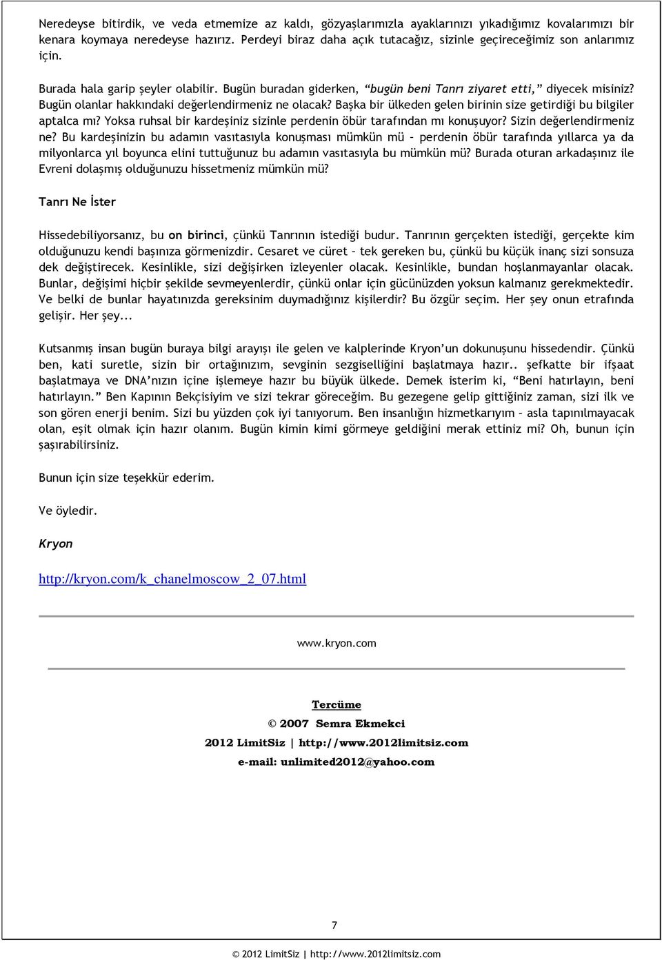 Bugün olanlar hakkındaki değerlendirmeniz ne olacak? Başka bir ülkeden gelen birinin size getirdiği bu bilgiler aptalca mı? Yoksa ruhsal bir kardeşiniz sizinle perdenin öbür tarafından mı konuşuyor?