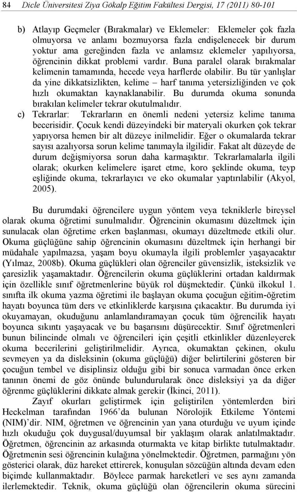 Bu tür yanlışlar da yine dikkatsizlikten, kelime harf tanıma yetersizliğinden ve çok hızlı okumaktan kaynaklanabilir. Bu durumda okuma sonunda bırakılan kelimeler tekrar okutulmalıdır.