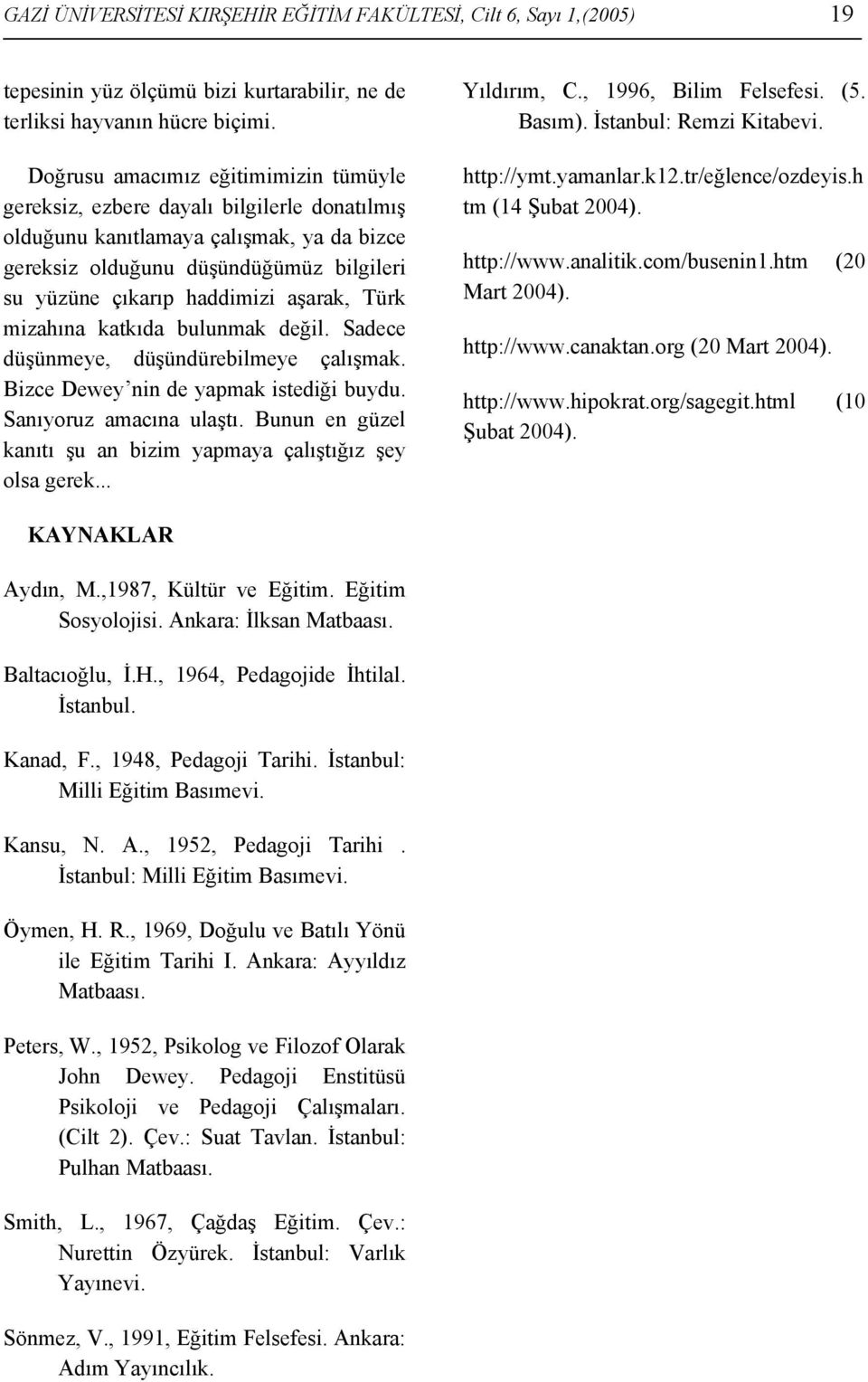 aşarak, Türk mizahına katkıda bulunmak değil. Sadece düşünmeye, düşündürebilmeye çalışmak. Bizce Dewey nin de yapmak istediği buydu. Sanıyoruz amacına ulaştı.