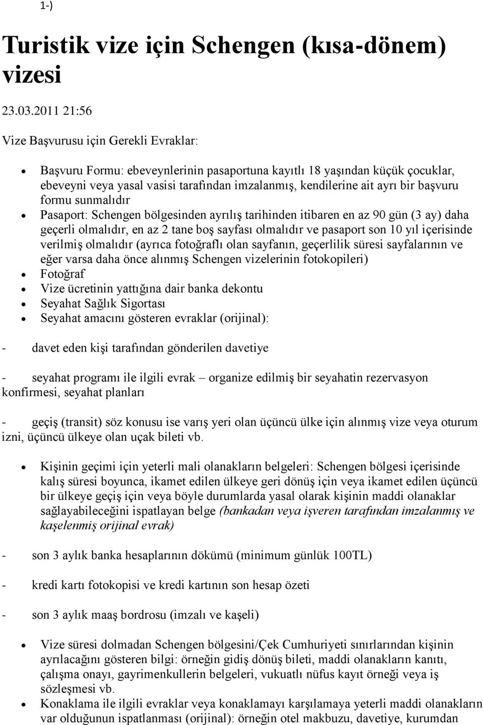 bir başvuru formu sunmalıdır Pasaport: Schengen bölgesinden ayrılış tarihinden itibaren en az 90 gün (3 ay) daha geçerli olmalıdır, en az 2 tane boş sayfası olmalıdır ve pasaport son 10 yıl