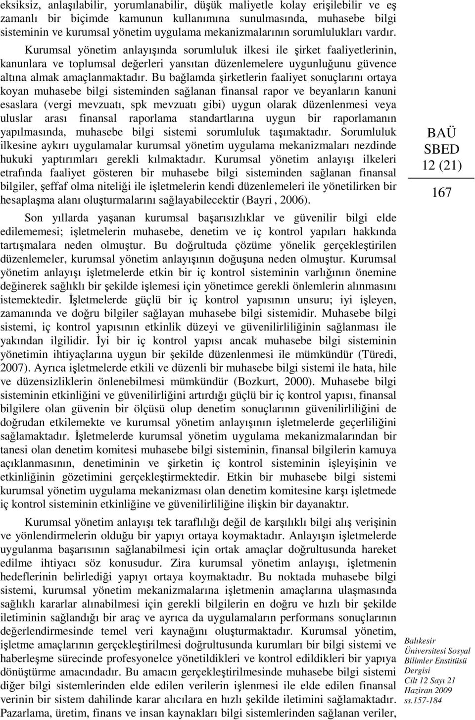 Kurumsal yönetim anlayışında sorumluluk ilkesi ile şirket faaliyetlerinin, kanunlara ve toplumsal değerleri yansıtan düzenlemelere uygunluğunu güvence altına almak amaçlanmaktadır.