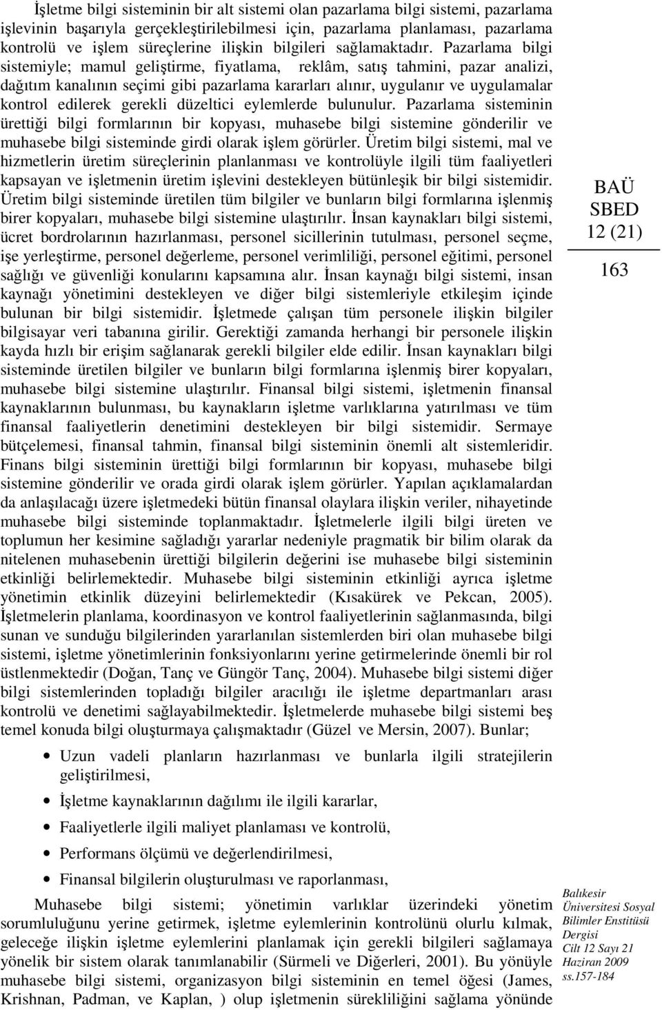 Pazarlama bilgi sistemiyle; mamul geliştirme, fiyatlama, reklâm, satış tahmini, pazar analizi, dağıtım kanalının seçimi gibi pazarlama kararları alınır, uygulanır ve uygulamalar kontrol edilerek