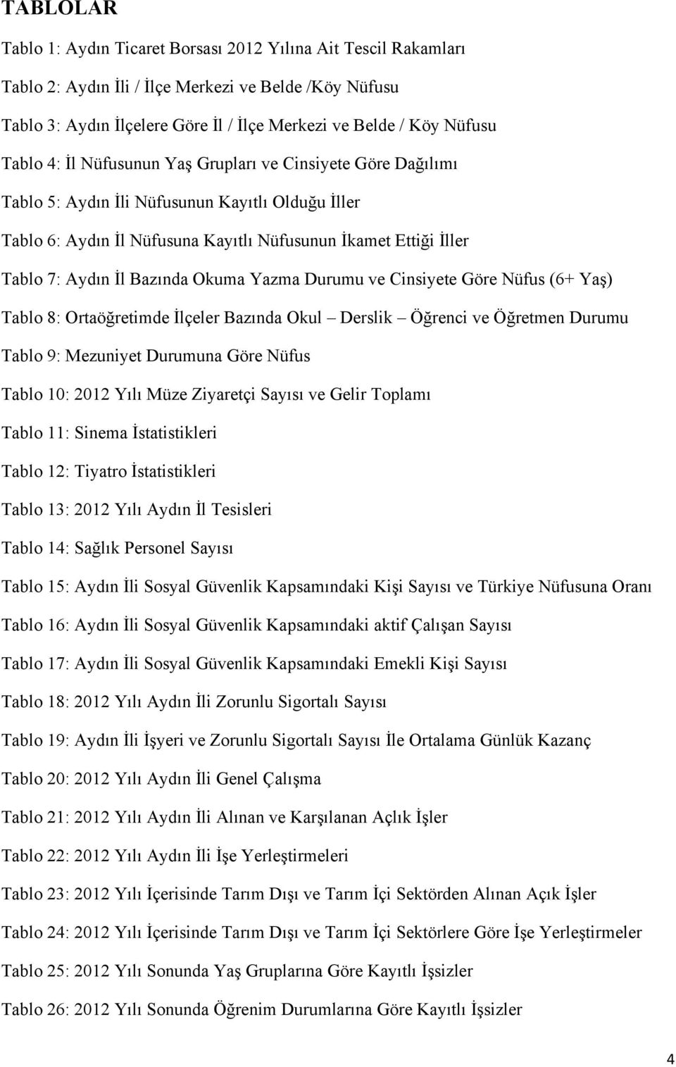 Bazında Okuma Yazma Durumu ve Cinsiyete Göre Nüfus (6+ Yaş) Tablo 8: Ortaöğretimde İlçeler Bazında Okul Derslik Öğrenci ve Öğretmen Durumu Tablo 9: Mezuniyet Durumuna Göre Nüfus Tablo 10: 2012 Yılı