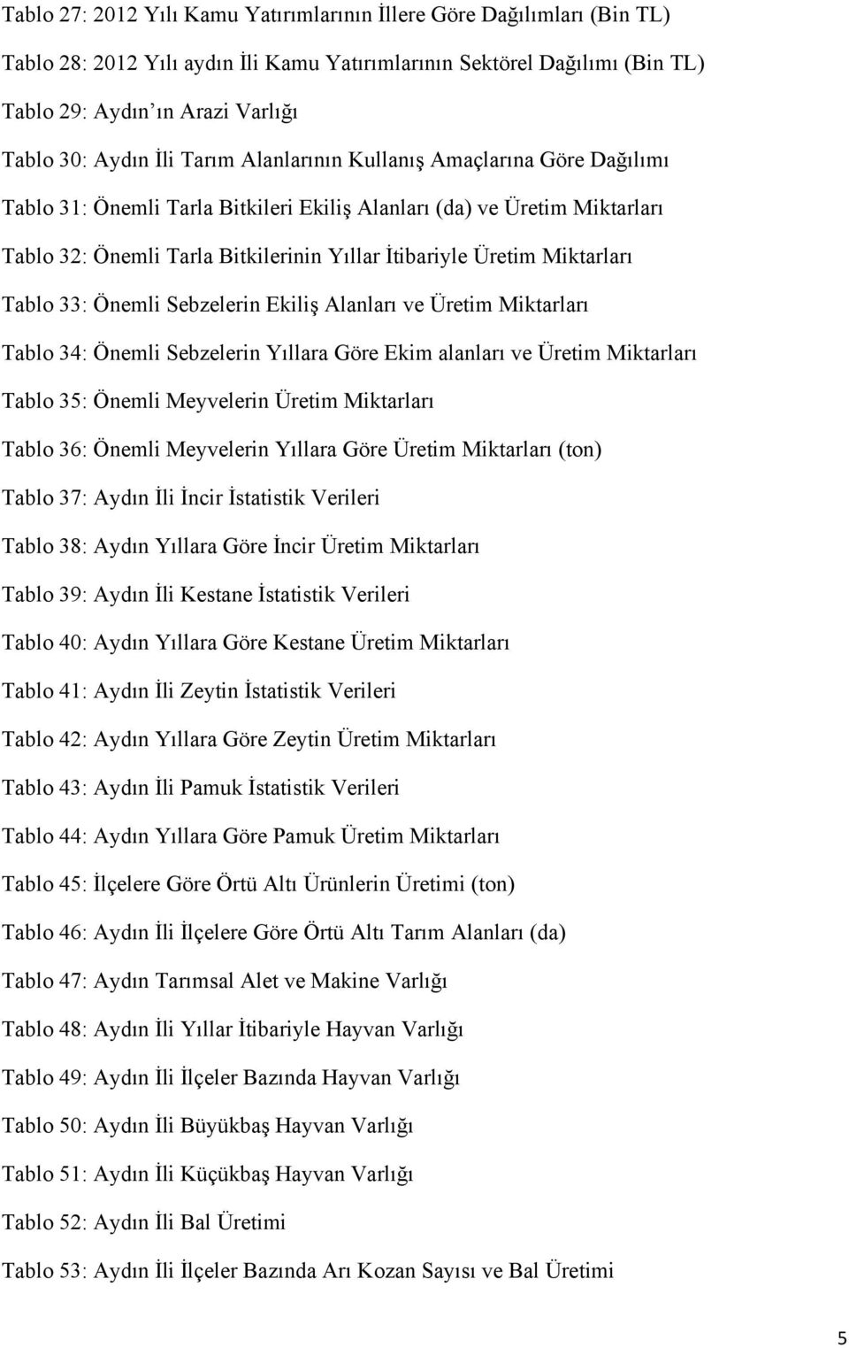 Miktarları Tablo 33: Önemli Sebzelerin Ekiliş Alanları ve Üretim Miktarları Tablo 34: Önemli Sebzelerin Yıllara Göre Ekim alanları ve Üretim Miktarları Tablo 35: Önemli Meyvelerin Üretim Miktarları