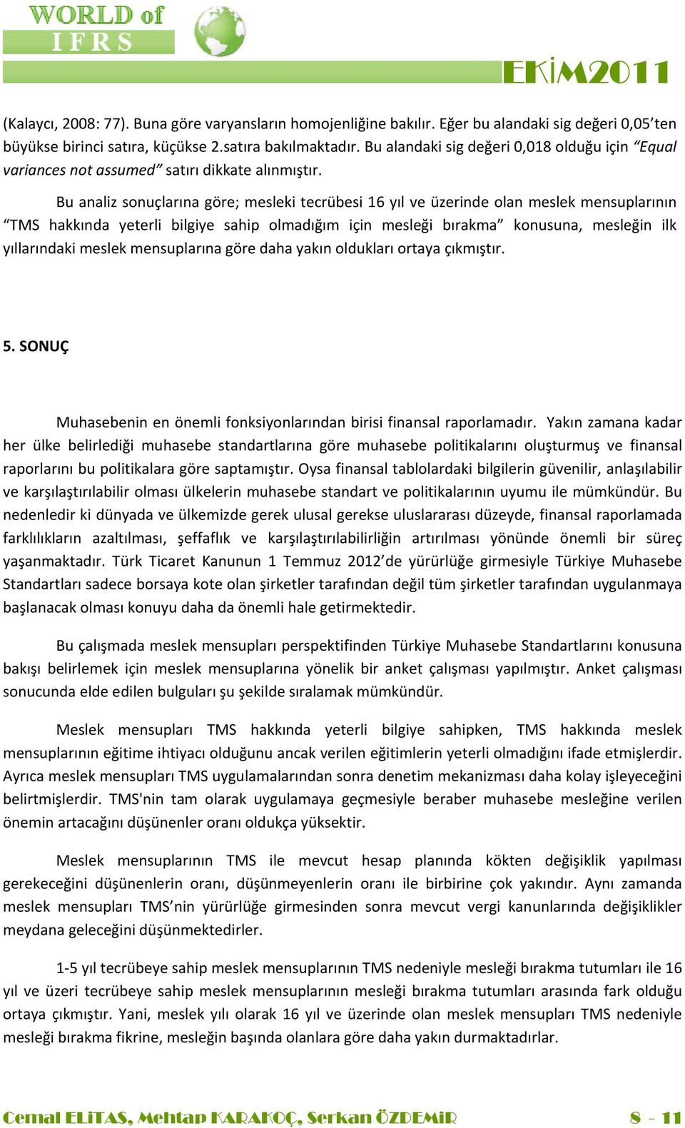 Bu analiz sonuçlarına göre; mesleki tecrübesi 16 yıl ve üzerinde olan meslek mensuplarının TMS hakkında yeterli bilgiye sahip olmadığım için mesleği bırakma konusuna, mesleğin ilk yıllarındaki meslek