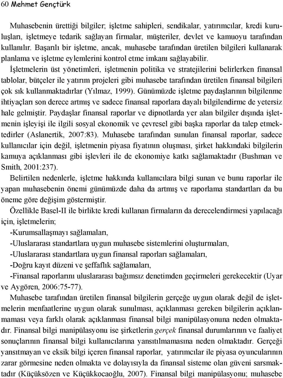 İşletmelerin üst yönetimleri, işletmenin politika ve stratejilerini belirlerken finansal tablolar, bütçeler ile yatırım projeleri gibi muhasebe tarafından üretilen finansal bilgileri çok sık