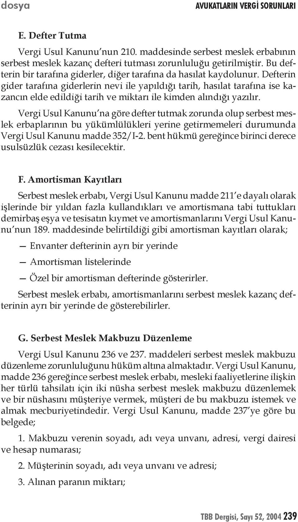 Defterin gider tarafına giderlerin nevi ile yapıldığı tarih, hasılat tarafına ise kazancın elde edildiği tarih ve miktarı ile kimden alındığı yazılır.