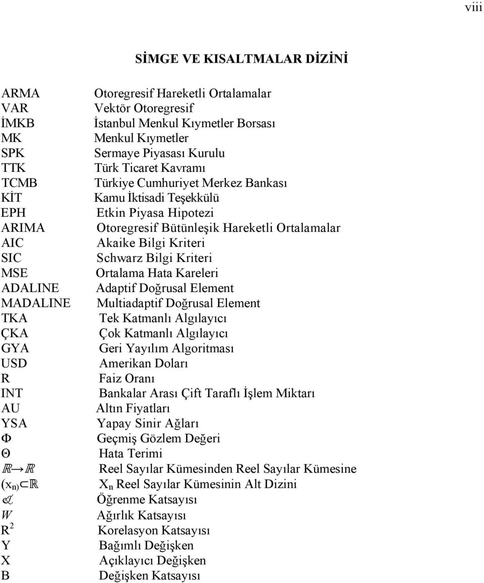 Kriteri MSE Ortalama Hata Kareleri ADALINE Adaptif Doğrusal Element MADALINE Multiadaptif Doğrusal Element TKA Tek Katmanlı Algılayıcı ÇKA Çok Katmanlı Algılayıcı GYA Geri Yayılım Algoritması USD