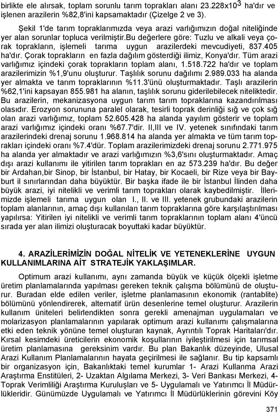 bu değerlere göre: Tuzlu ve alkali veya çorak toprakların, işlemeli tarıma uygun arazilerdeki mevcudiyeti, 837.405 ha'dır. Çorak toprakların en fazla dağılım gösterdiği ilimiz, Konya'dır.