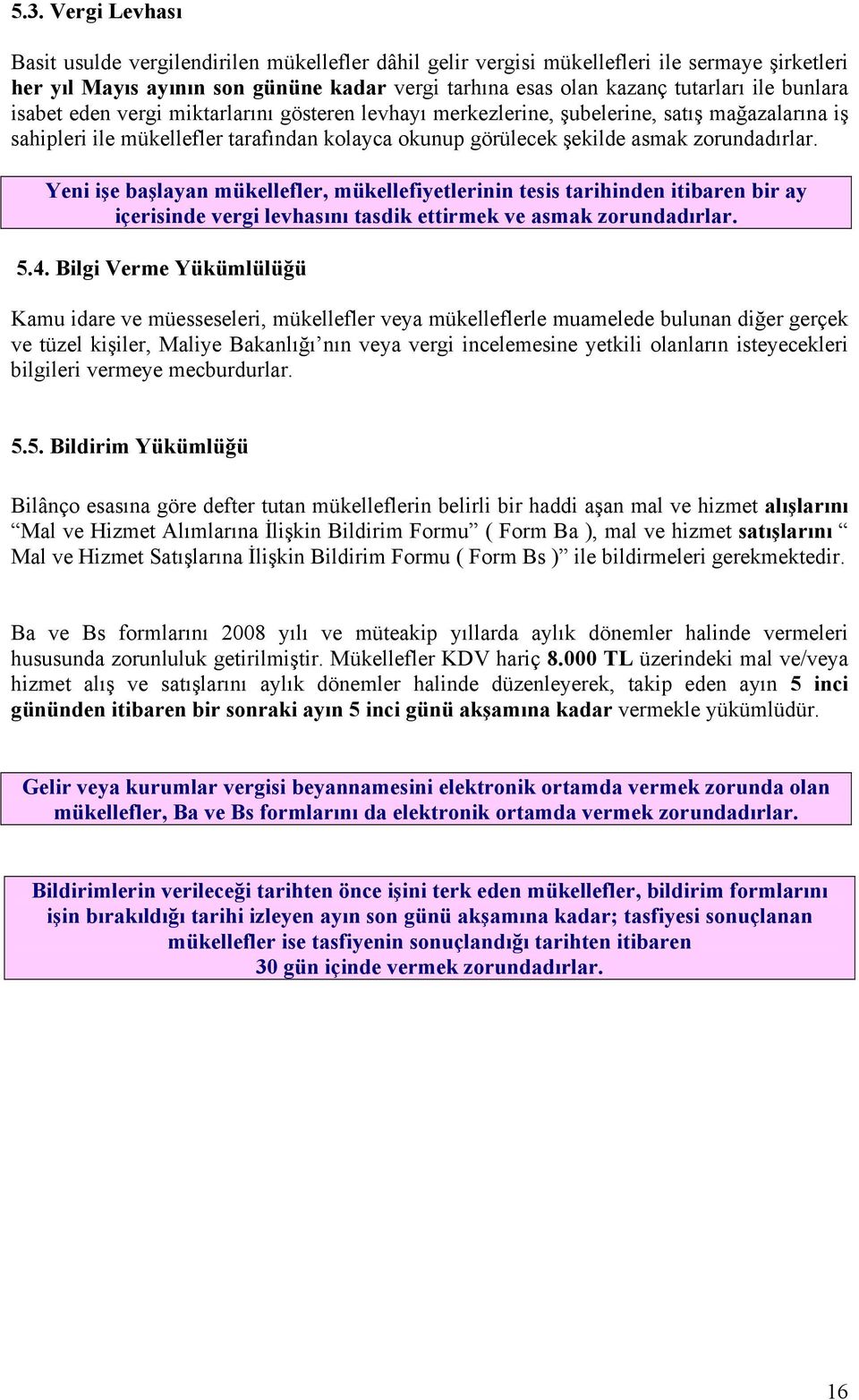 Yeni işe başlayan mükellefler, mükellefiyetlerinin tesis tarihinden itibaren bir ay içerisinde vergi levhasını tasdik ettirmek ve asmak zorundadırlar. 5.4.