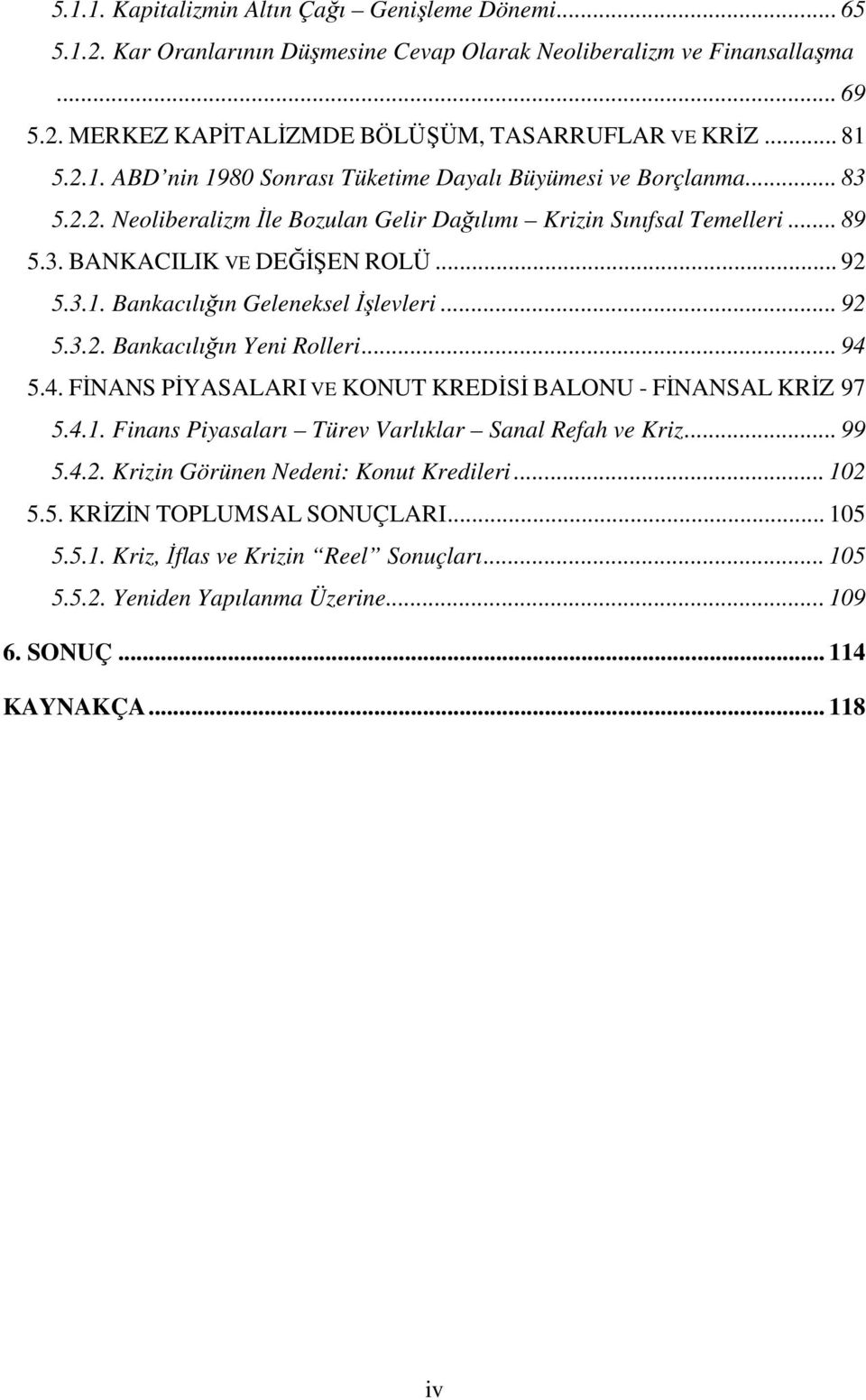 .. 92 5.3.2. Bankacılığın Yeni Rolleri... 94 5.4. FİNANS PİYASALARI VE KONUT KREDİSİ BALONU - FİNANSAL KRİZ 97 5.4.1. Finans Piyasaları Türev Varlıklar Sanal Refah ve Kriz... 99 5.4.2. Krizin Görünen Nedeni: Konut Kredileri.