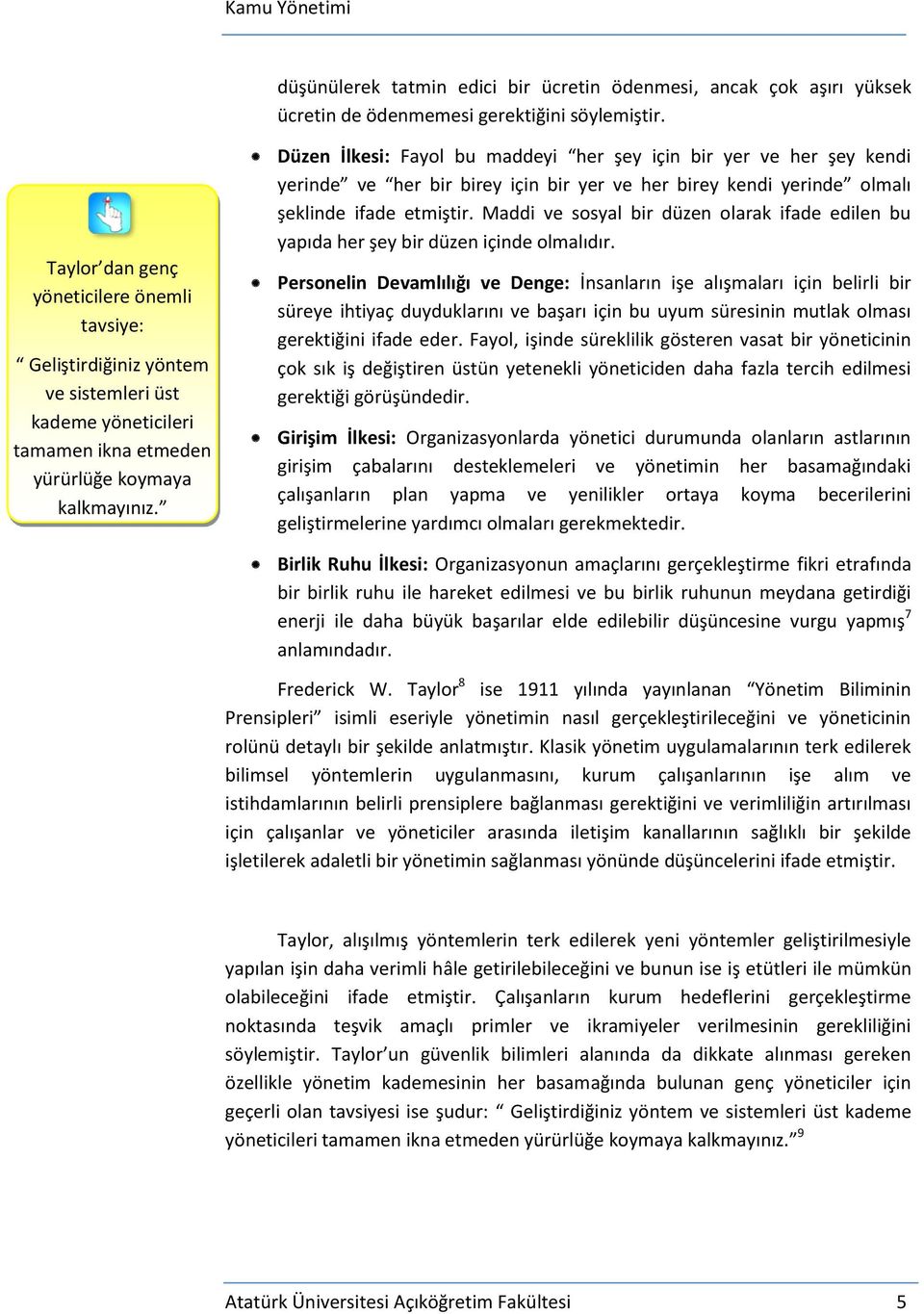 Düzen İlkesi: Fayol bu maddeyi her şey için bir yer ve her şey kendi yerinde ve her bir birey için bir yer ve her birey kendi yerinde olmalı şeklinde ifade etmiştir.