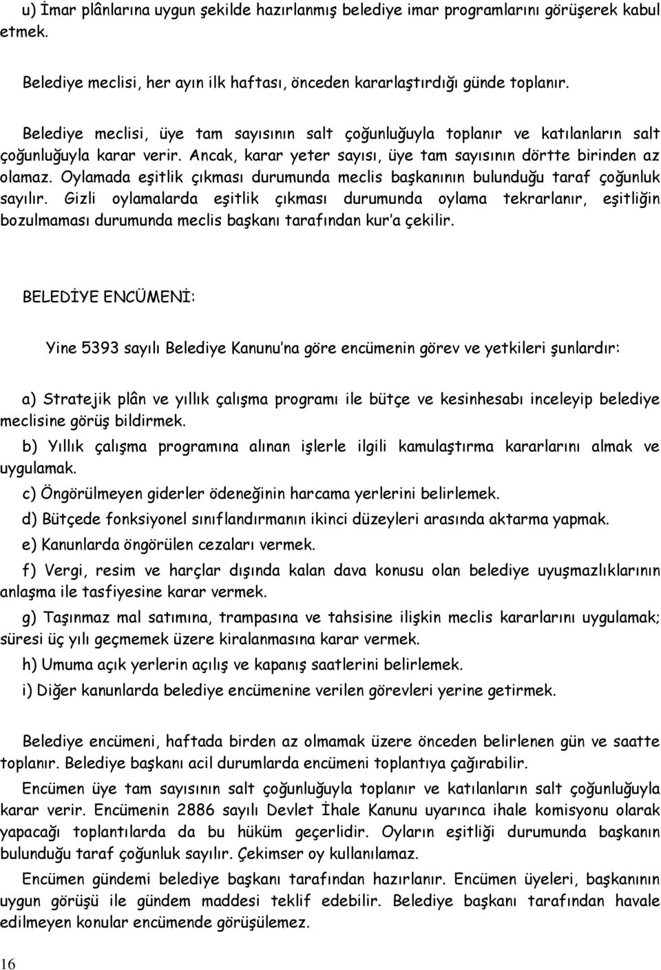 Oylamada eşitlik çıkması durumunda meclis başkanının bulunduğu taraf çoğunluk sayılır.