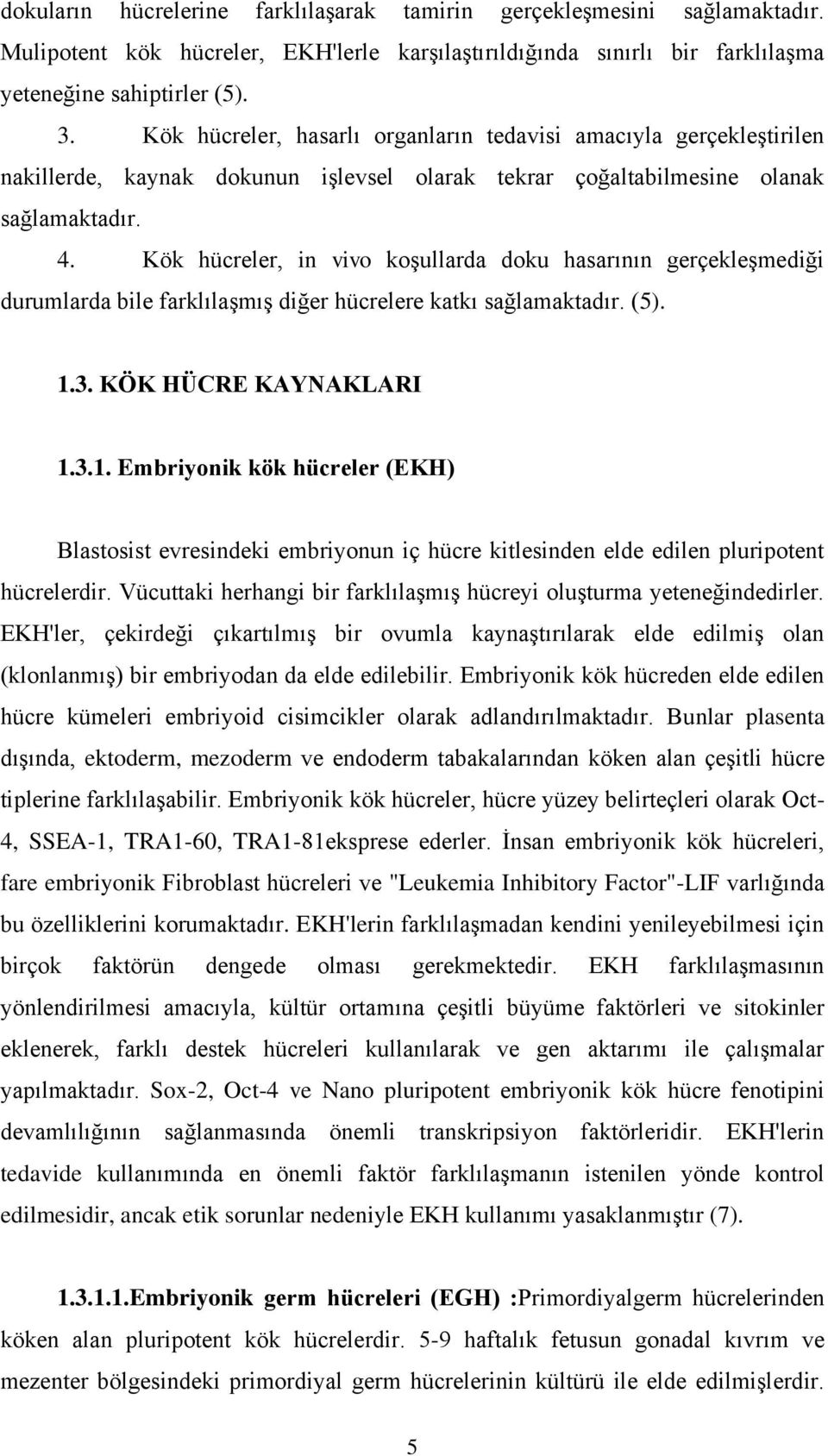 Kök hücreler, in vivo koşullarda doku hasarının gerçekleşmediği durumlarda bile farklılaşmış diğer hücrelere katkı sağlamaktadır. (5). 1.