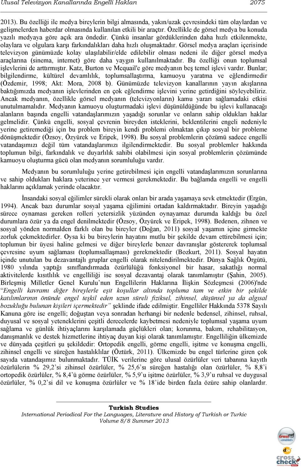 Özellikle de görsel medya bu konuda yazılı medyaya göre açık ara öndedir. Çünkü insanlar gördüklerinden daha hızlı etkilenmekte, olaylara ve olgulara karşı farkındalıkları daha hızlı oluşmaktadır.