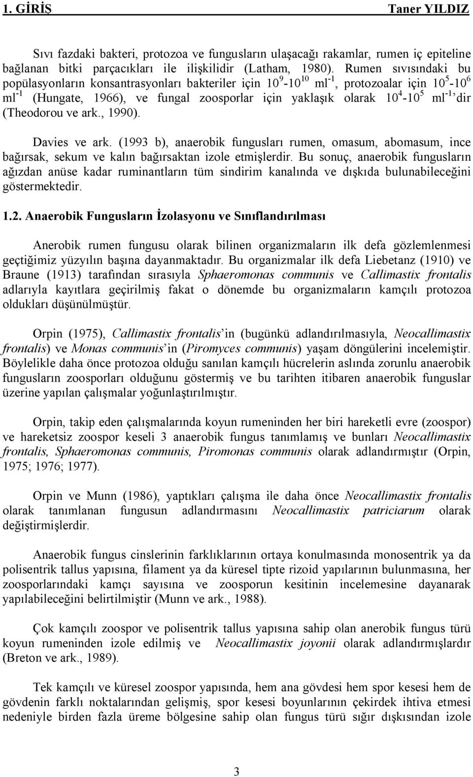 dir (Theodorou ve ark., 1990). Davies ve ark. (1993 b), anaerobik fungusları rumen, omasum, abomasum, ince bağırsak, sekum ve kalın bağırsaktan izole etmişlerdir.