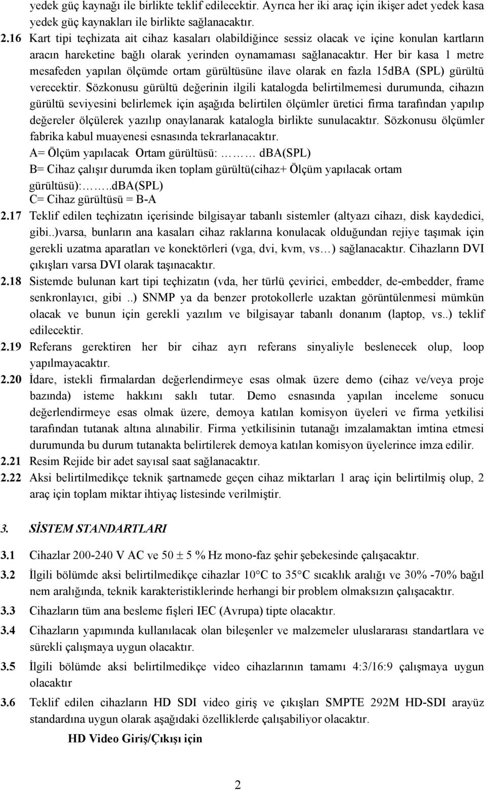 Her bir kasa 1 metre mesafeden yapılan ölçümde ortam gürültüsüne ilave olarak en fazla 15dBA (SPL) gürültü verecektir.