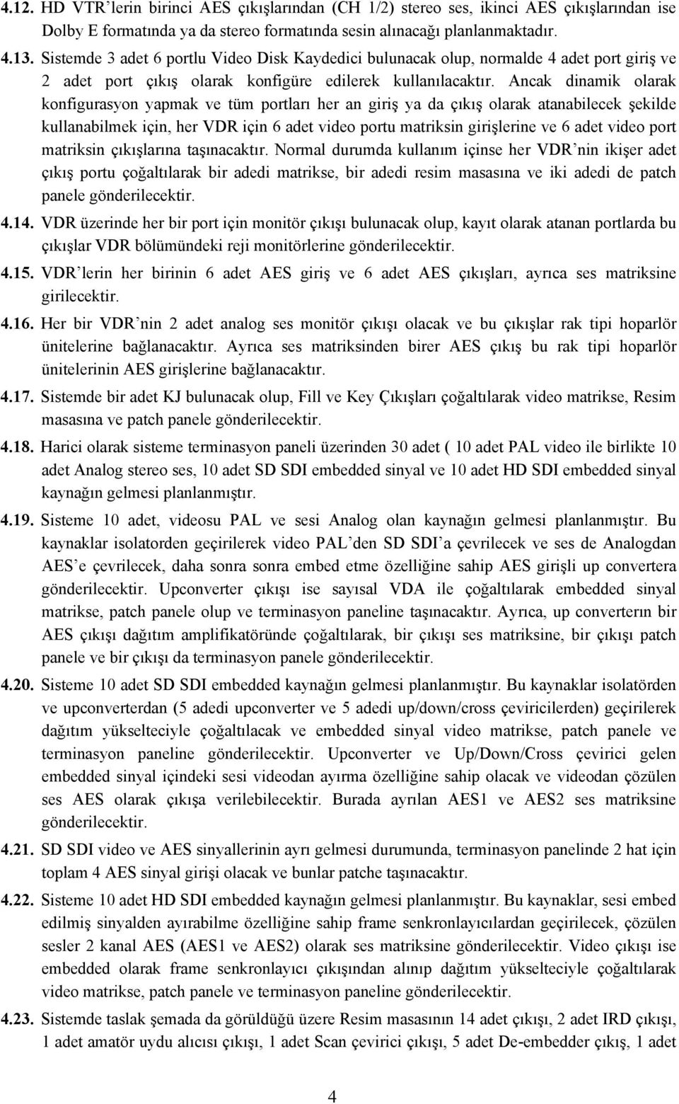 Ancak dinamik olarak konfigurasyon yapmak ve tüm portları her an giriş ya da çıkış olarak atanabilecek şekilde kullanabilmek için, her VDR için 6 adet video portu matriksin girişlerine ve 6 adet