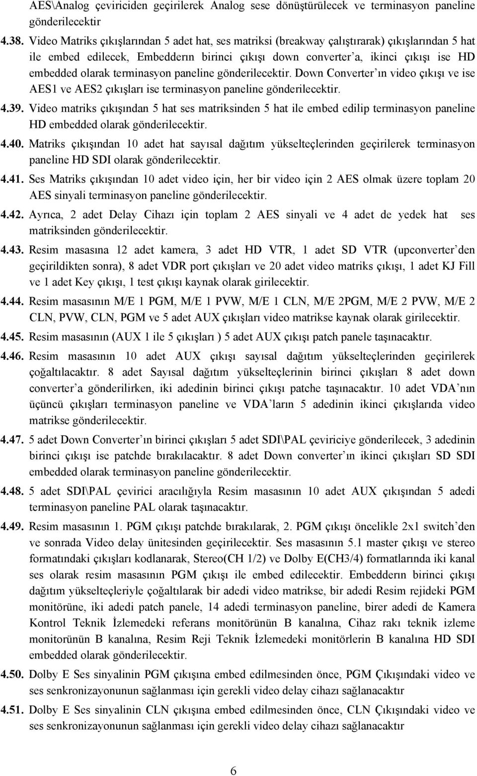 terminasyon paneline gönderilecektir. Down Converter ın video çıkışı ve ise AES1 ve AES2 çıkışları ise terminasyon paneline gönderilecektir. 4.39.