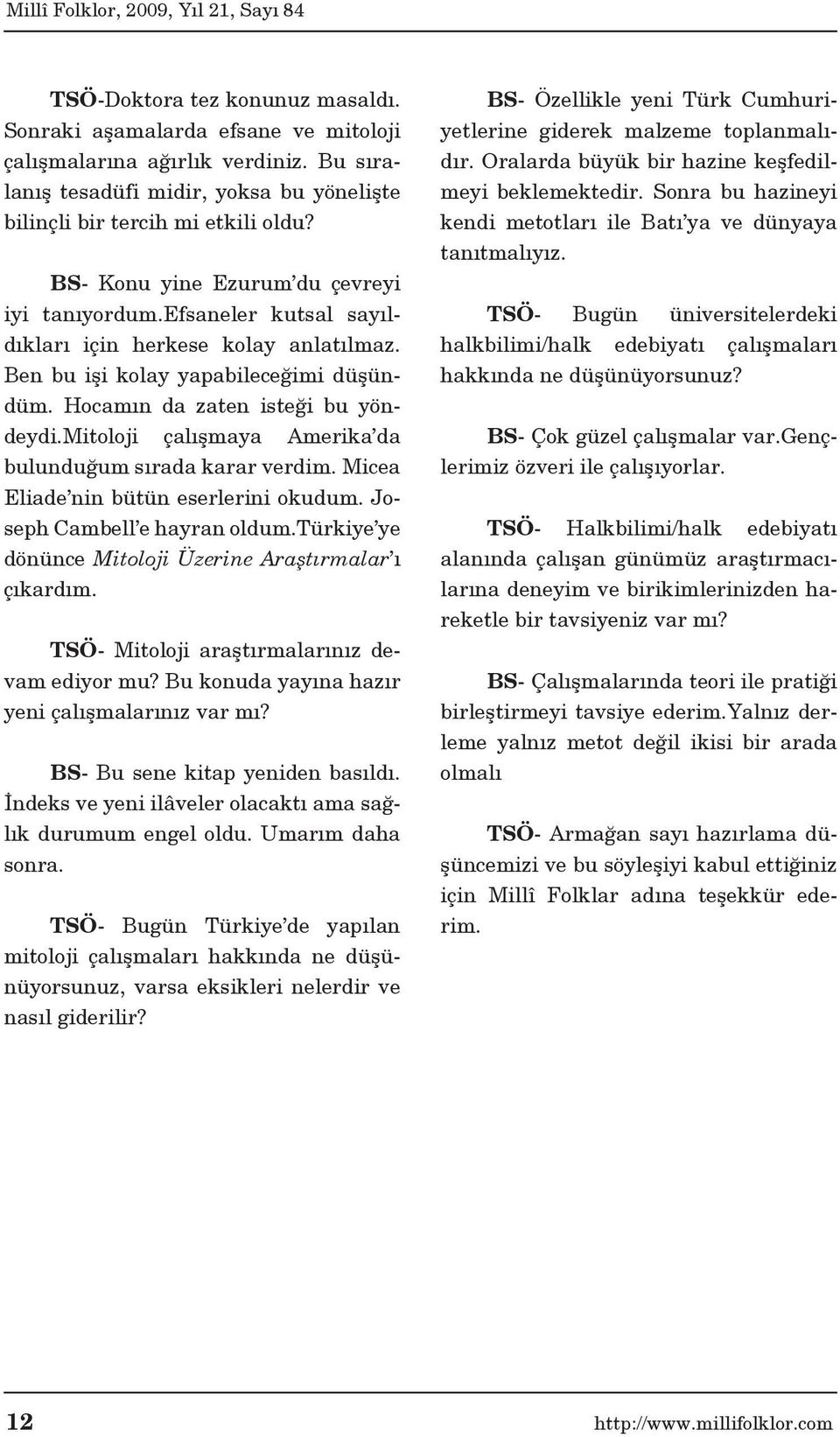 mitoloji çalışmaya Amerika da bulunduğum sırada karar verdim. Micea Eliade nin bütün eserlerini okudum. Joseph Cambell e hayran oldum.türkiye ye dönünce Mitoloji Üzerine Araştırmalar ı çıkardım.