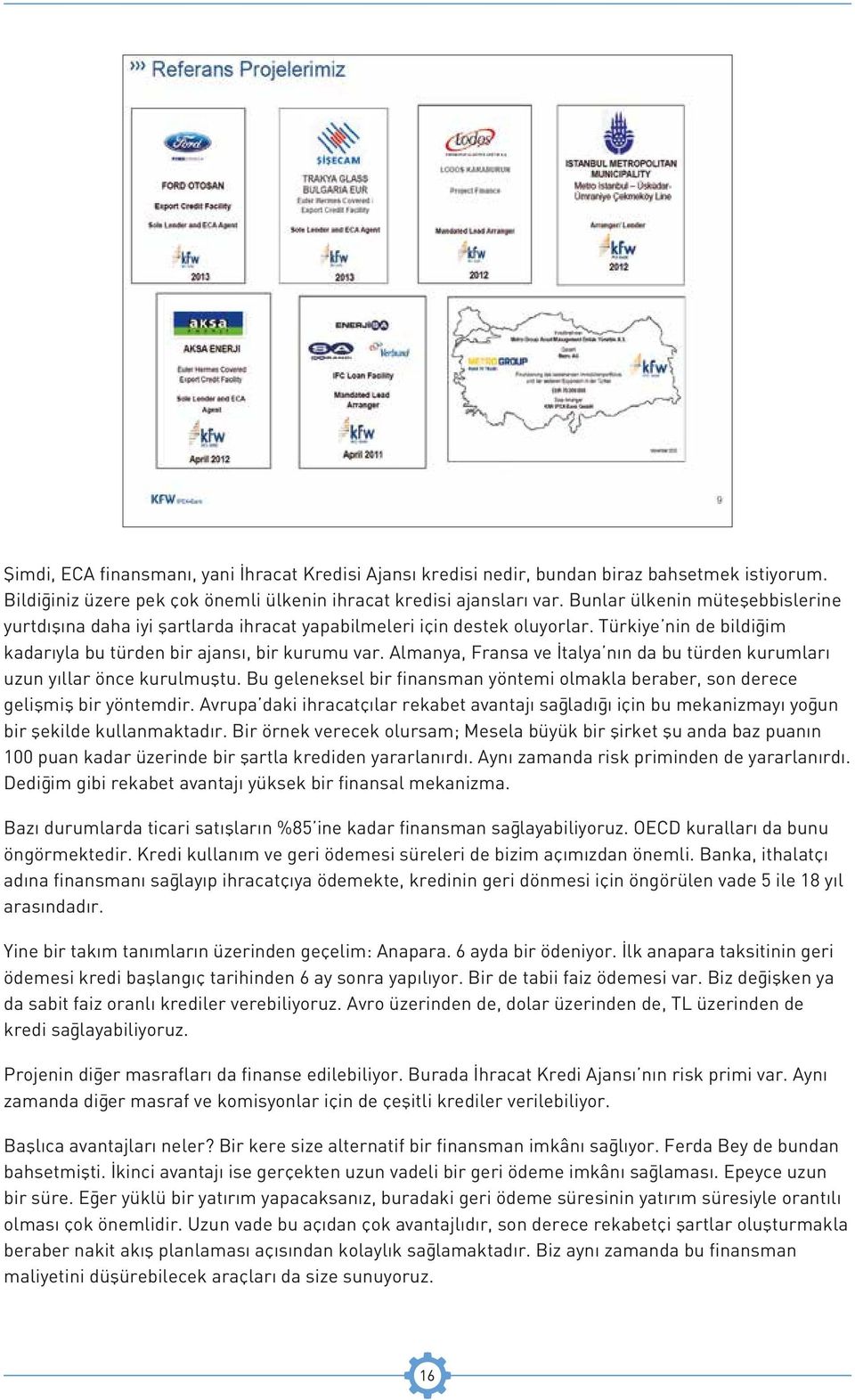 Almanya, Fransa ve İtalya nın da bu türden kurumları uzun yıllar önce kurulmuştu. Bu geleneksel bir finansman yöntemi olmakla beraber, son derece gelişmiş bir yöntemdir.