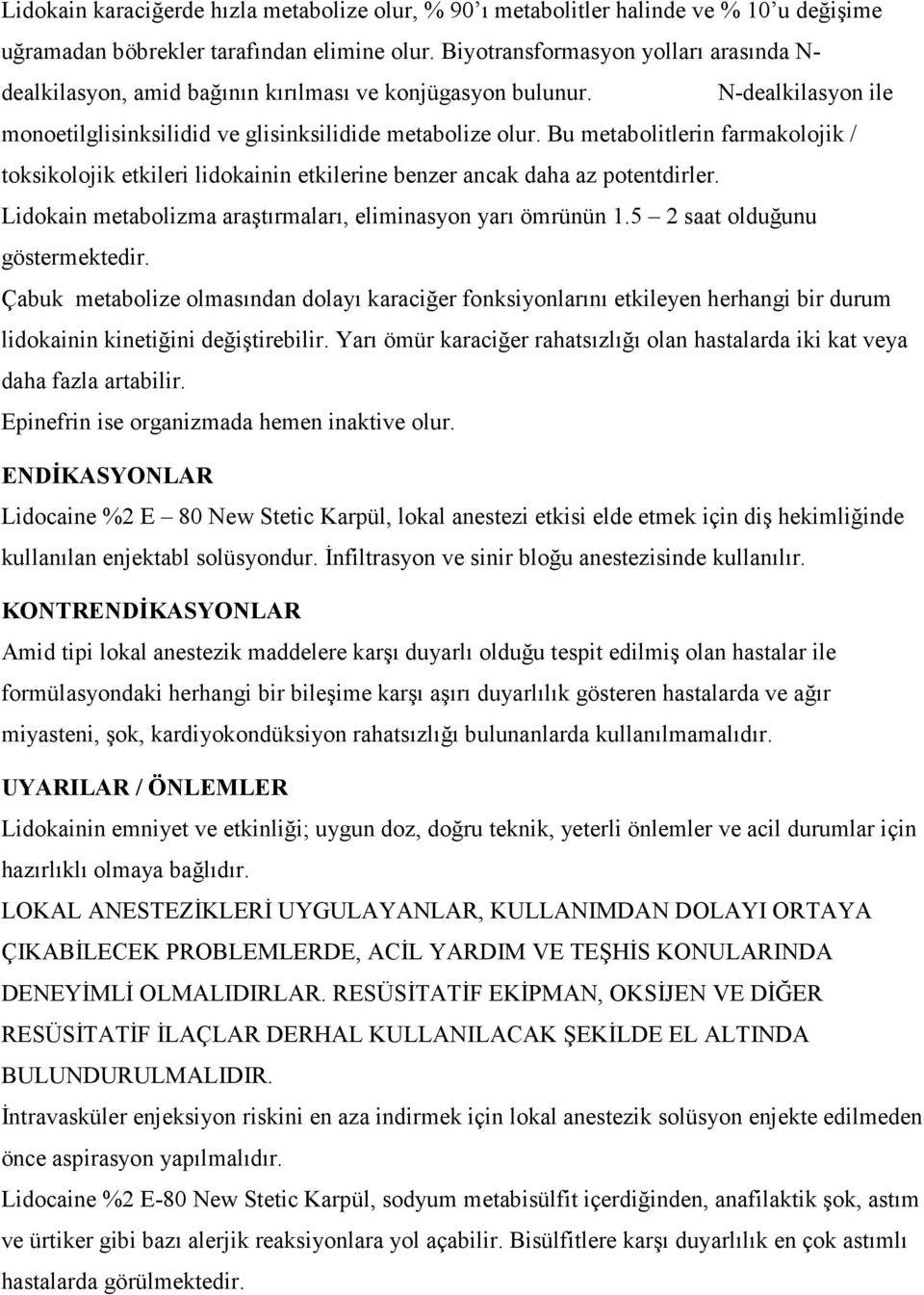 Bu metabolitlerin farmakolojik / toksikolojik etkileri lidokainin etkilerine benzer ancak daha az potentdirler. Lidokain metabolizma araştırmaları, eliminasyon yarı ömrünün 1.