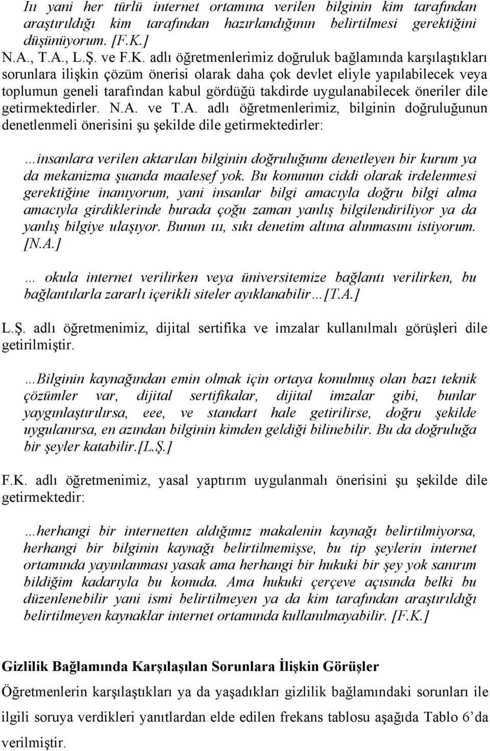 adlı öğretmenlerimiz doğruluk bağlamında karşılaştıkları sorunlara ilişkin çözüm önerisi olarak daha çok devlet eliyle yapılabilecek veya toplumun geneli tarafından kabul gördüğü takdirde