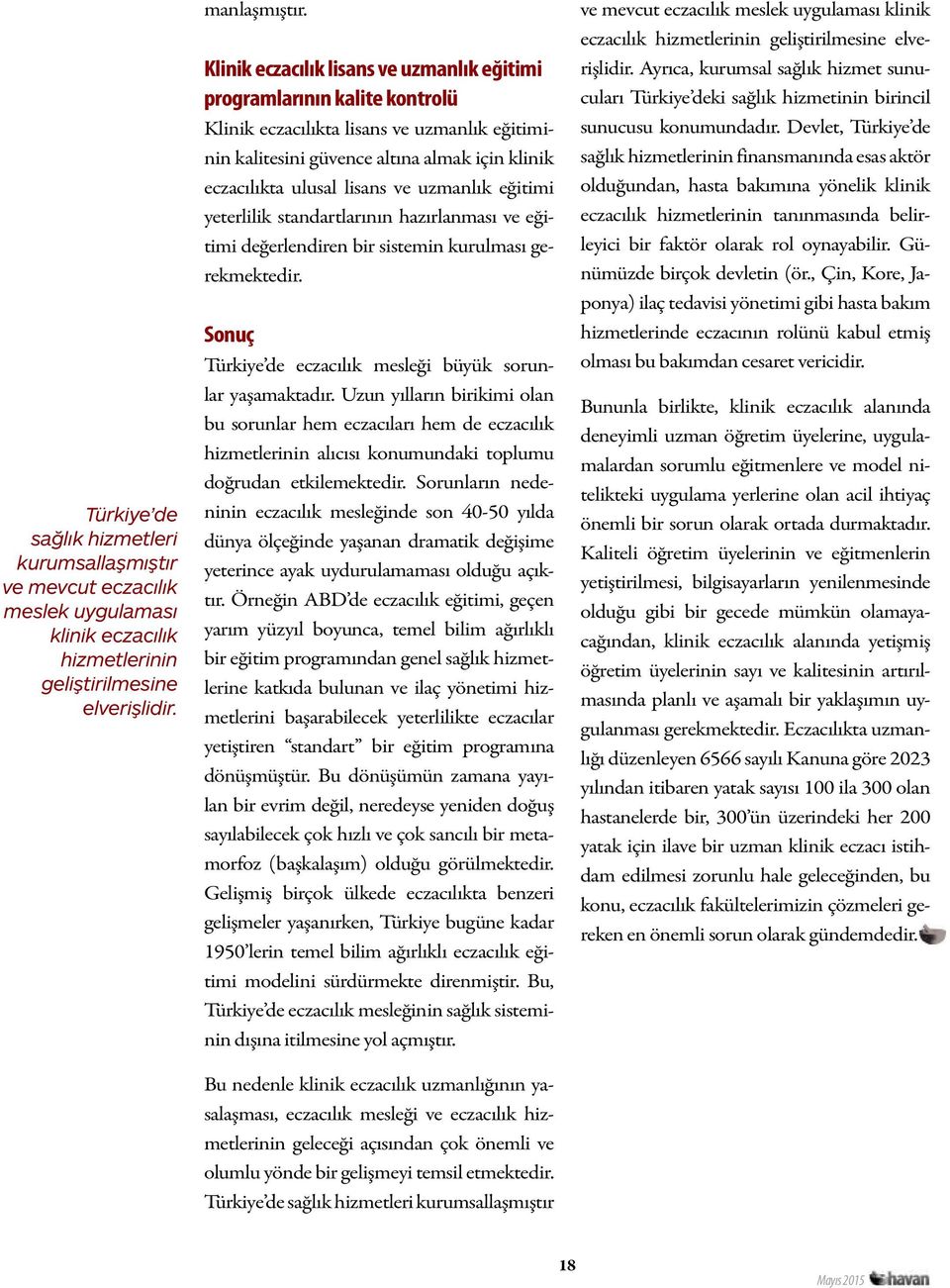 uzmanlık eğitimi yeterlilik standartlarının hazırlanması ve eğitimi değerlendiren bir sistemin kurulması gerekmektedir. Sonuç Türkiye de eczacılık mesleği büyük sorunlar yaşamaktadır.