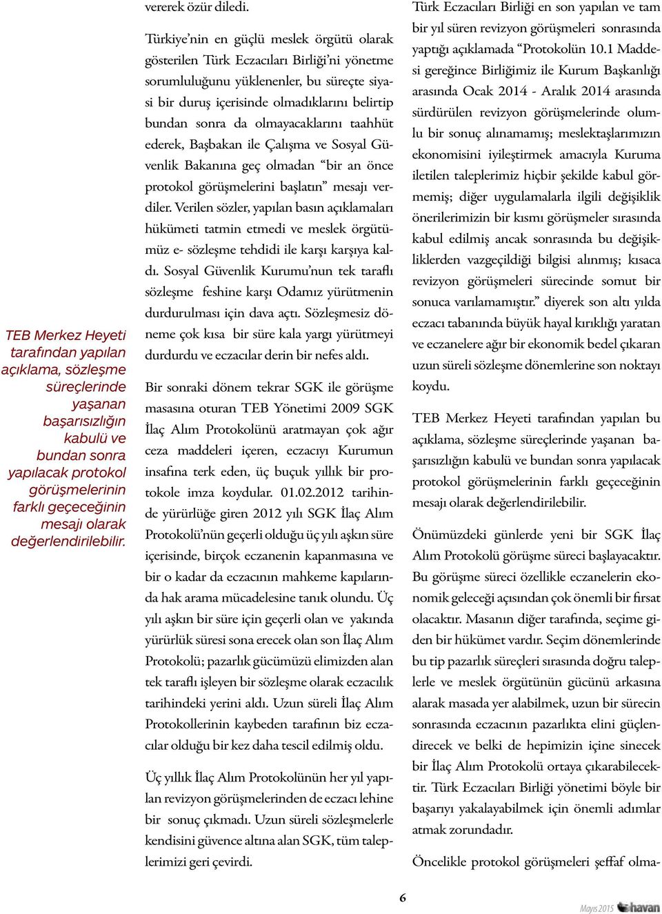 Türkiye nin en güçlü meslek örgütü olarak gösterilen Türk Eczacıları Birliği ni yönetme sorumluluğunu yüklenenler, bu süreçte siyasi bir duruş içerisinde olmadıklarını belirtip bundan sonra da