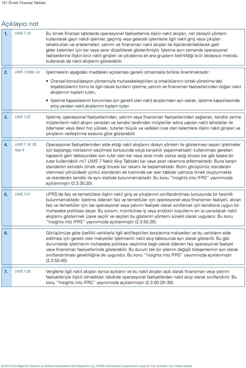 çıkışları tahakkukları ve ertelemeleri, yatırım ve finansman nakit akışları ile ilişkilendirilebilecek gelir gider kalemleri için kar veya zarar düzeltilerek gösterilmiştir.