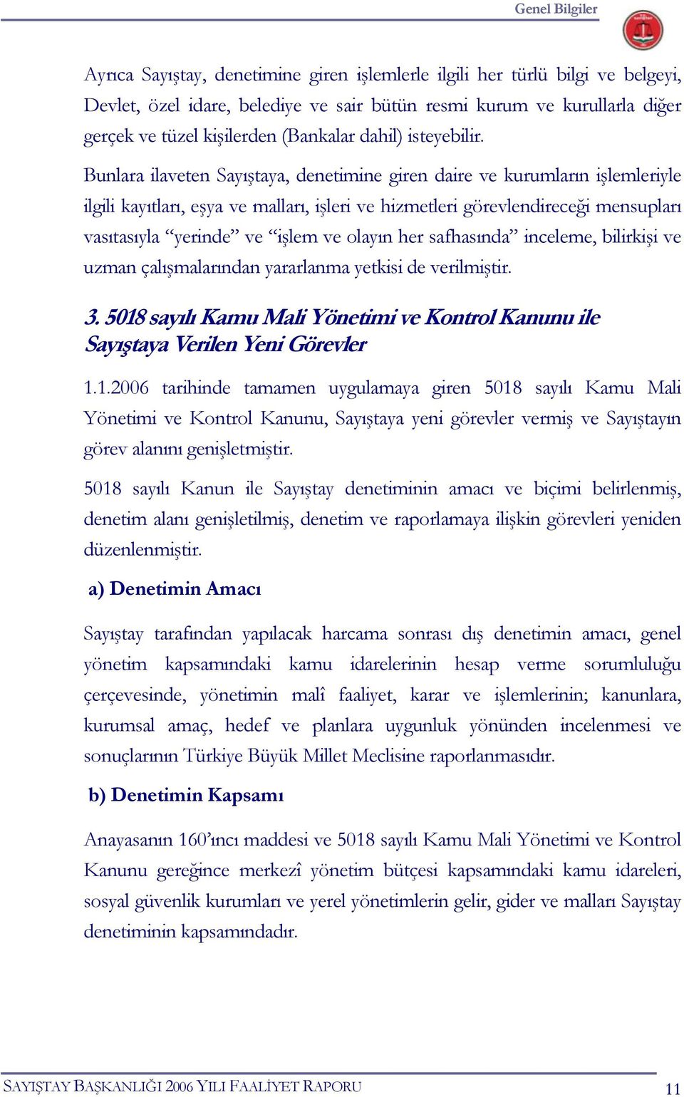 Bunlara ilaveten Sayıştaya, denetimine giren daire ve kurumların işlemleriyle ilgili kayıtları, eşya ve malları, işleri ve hizmetleri görevlendireceği mensupları vasıtasıyla yerinde ve işlem ve