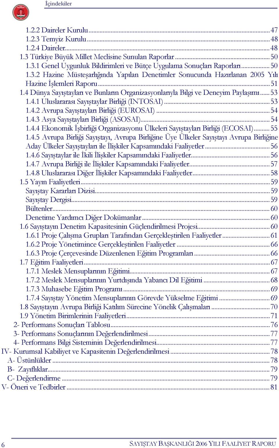 4.1 Uluslararası Sayıştaylar Birliği (INTOSAI)...53 1.4.2 Avrupa Sayıştayları Birliği (EUROSAI)...54 1.4.3 Asya Sayıştayları Birliği (ASOSAI)...54 1.4.4 Ekonomik İşbirliği Organizasyonu Ülkeleri Sayıştayları Birliği (ECOSAI).