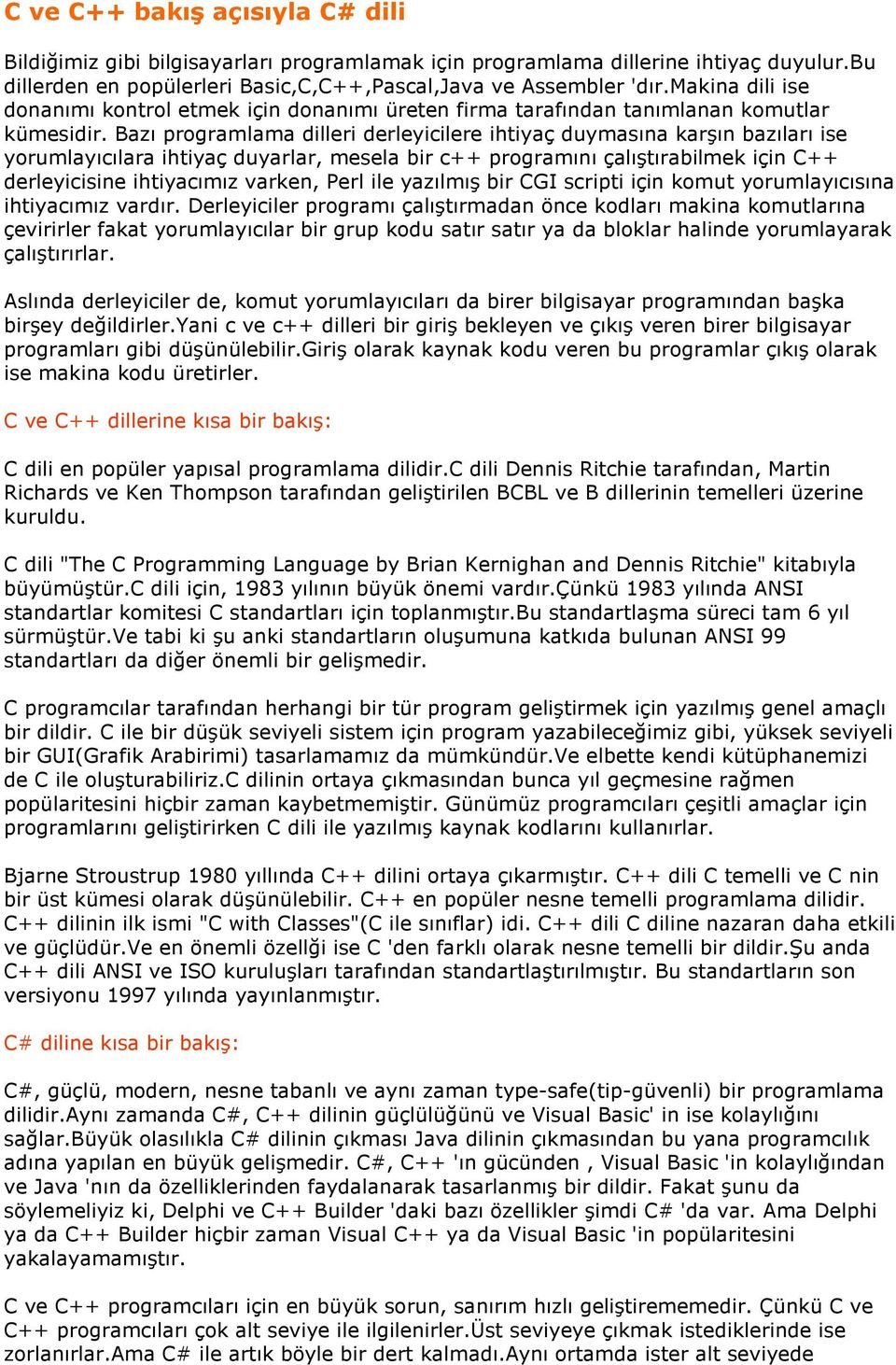 Bazı programlama dilleri derleyicilere ihtiyaç duymasına karşın bazıları ise yorumlayıcılara ihtiyaç duyarlar, mesela bir c++ programını çalıştırabilmek için C++ derleyicisine ihtiyacımız varken,