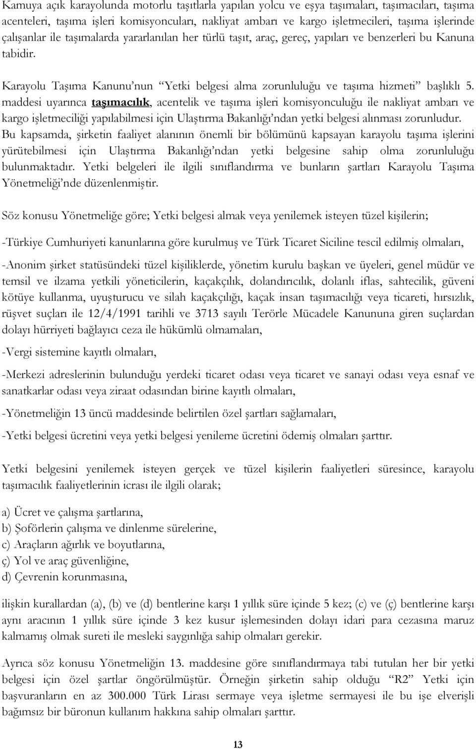 maddesi uyarınca taşımacılık, acentelik ve taşıma işleri komisyonculuğu ile nakliyat ambarı ve kargo işletmeciliği yapılabilmesi için Ulaştırma Bakanlığı ndan yetki belgesi alınması zorunludur.