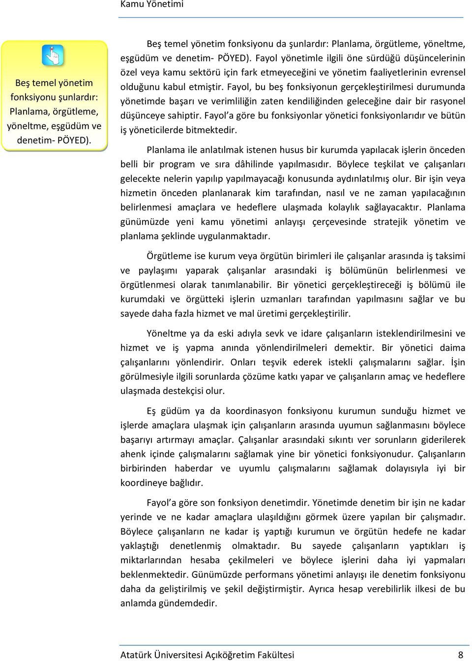 Fayol, bu beş fonksiyonun gerçekleştirilmesi durumunda yönetimde başarı ve verimliliğin zaten kendiliğinden geleceğine dair bir rasyonel düşünceye sahiptir.