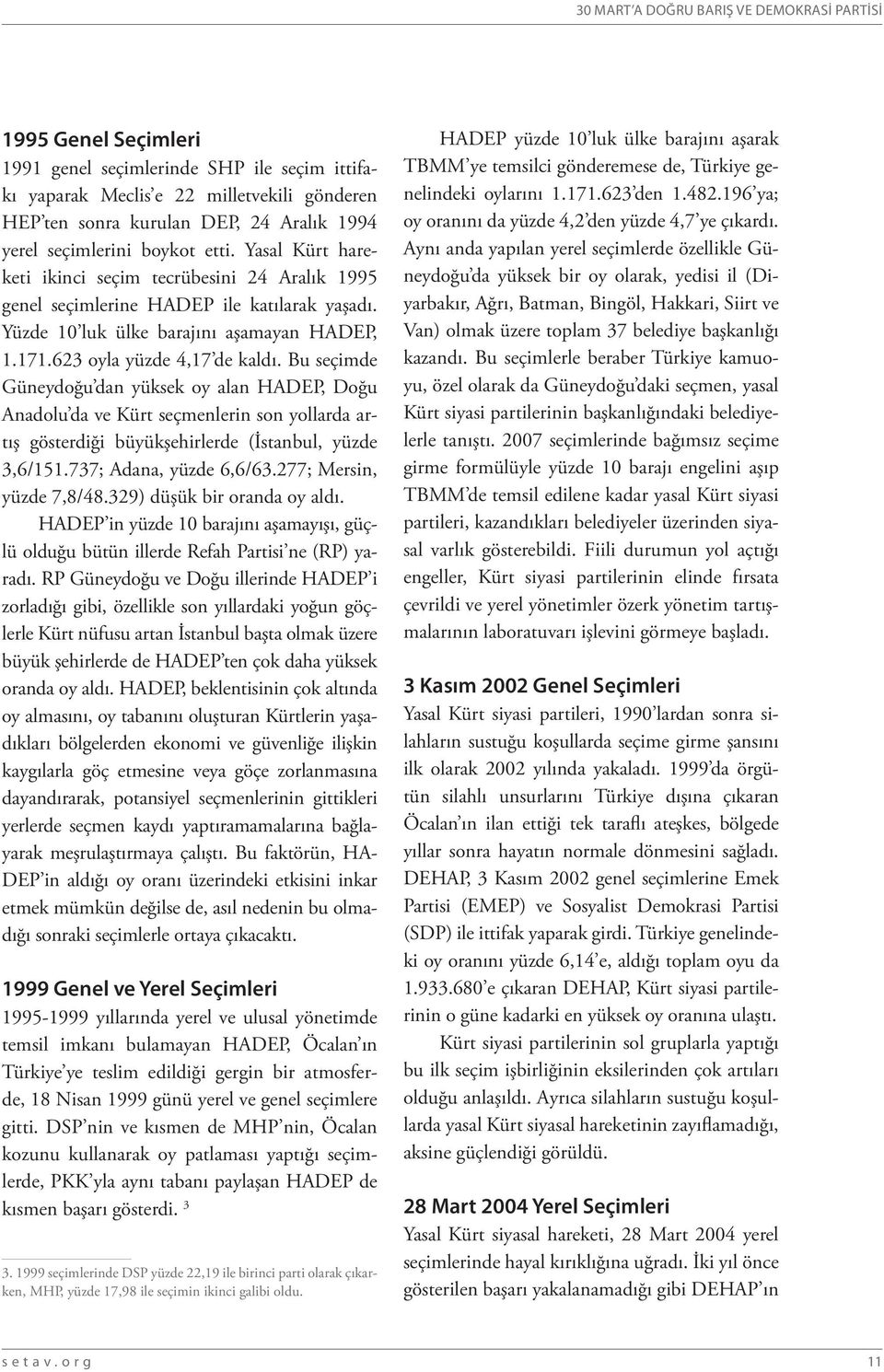 623 oyla yüzde 4,17 de kaldı. Bu seçimde Güneydoğu dan yüksek oy alan HADEP, Doğu Anadolu da ve Kürt seçmenlerin son yollarda artış gösterdiği büyükşehirlerde (İstanbul, yüzde 3,6/151.