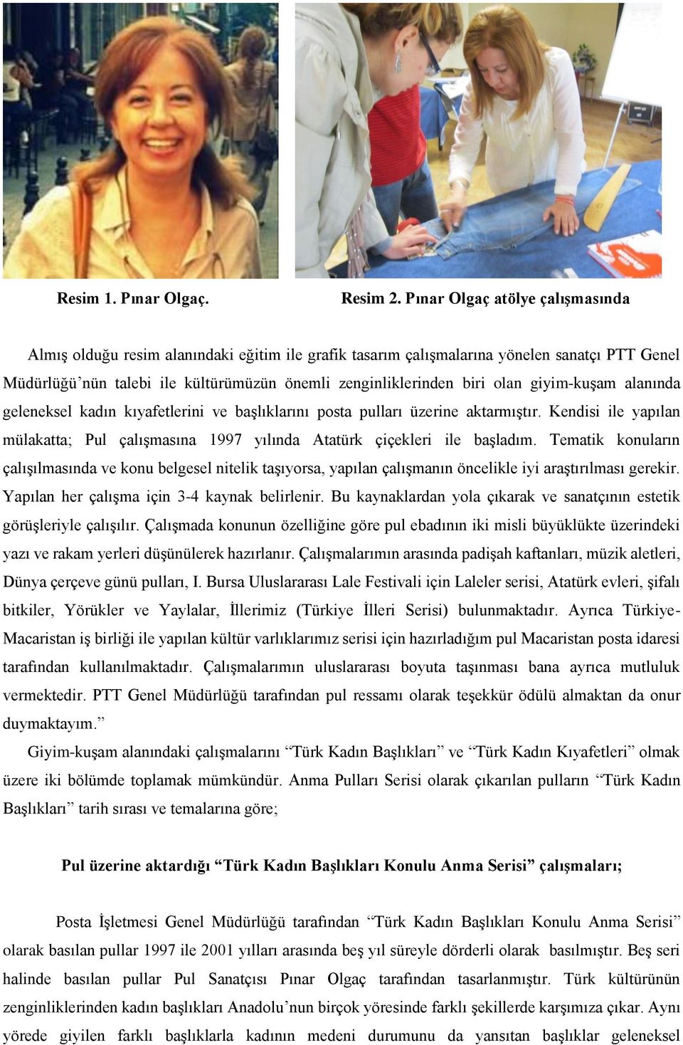 olan giyim-kuşam alanında geleneksel kadın kıyafetlerini ve başlıklarını posta pulları üzerine aktarmıştır. Kendisi ile yapılan mülakatta; Pul çalışmasına 1997 yılında Atatürk çiçekleri ile başladım.