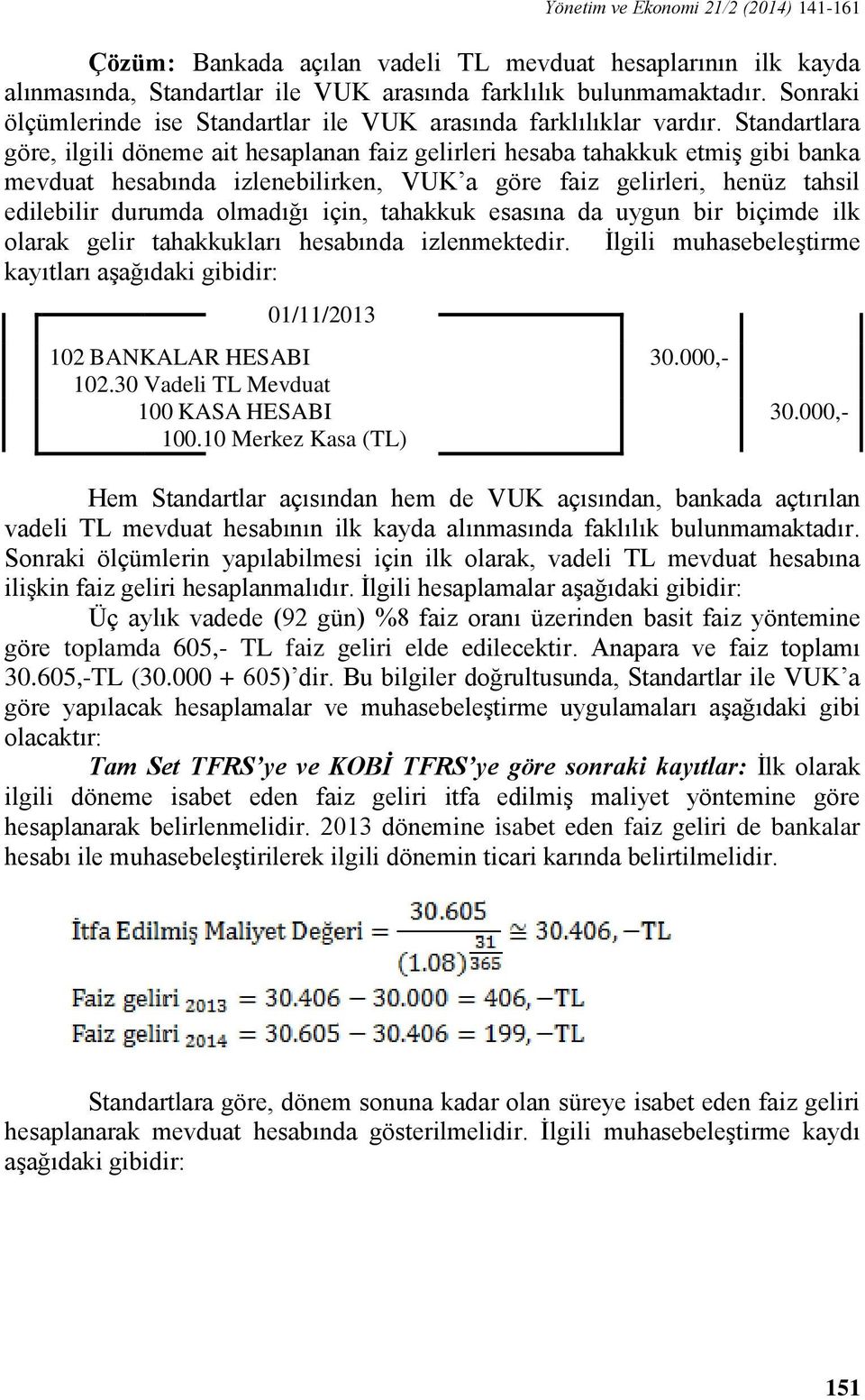 Standartlara göre, ilgili döneme ait hesaplanan faiz gelirleri hesaba tahakkuk etmiş gibi banka mevduat hesabında izlenebilirken, VUK a göre faiz gelirleri, henüz tahsil edilebilir durumda olmadığı