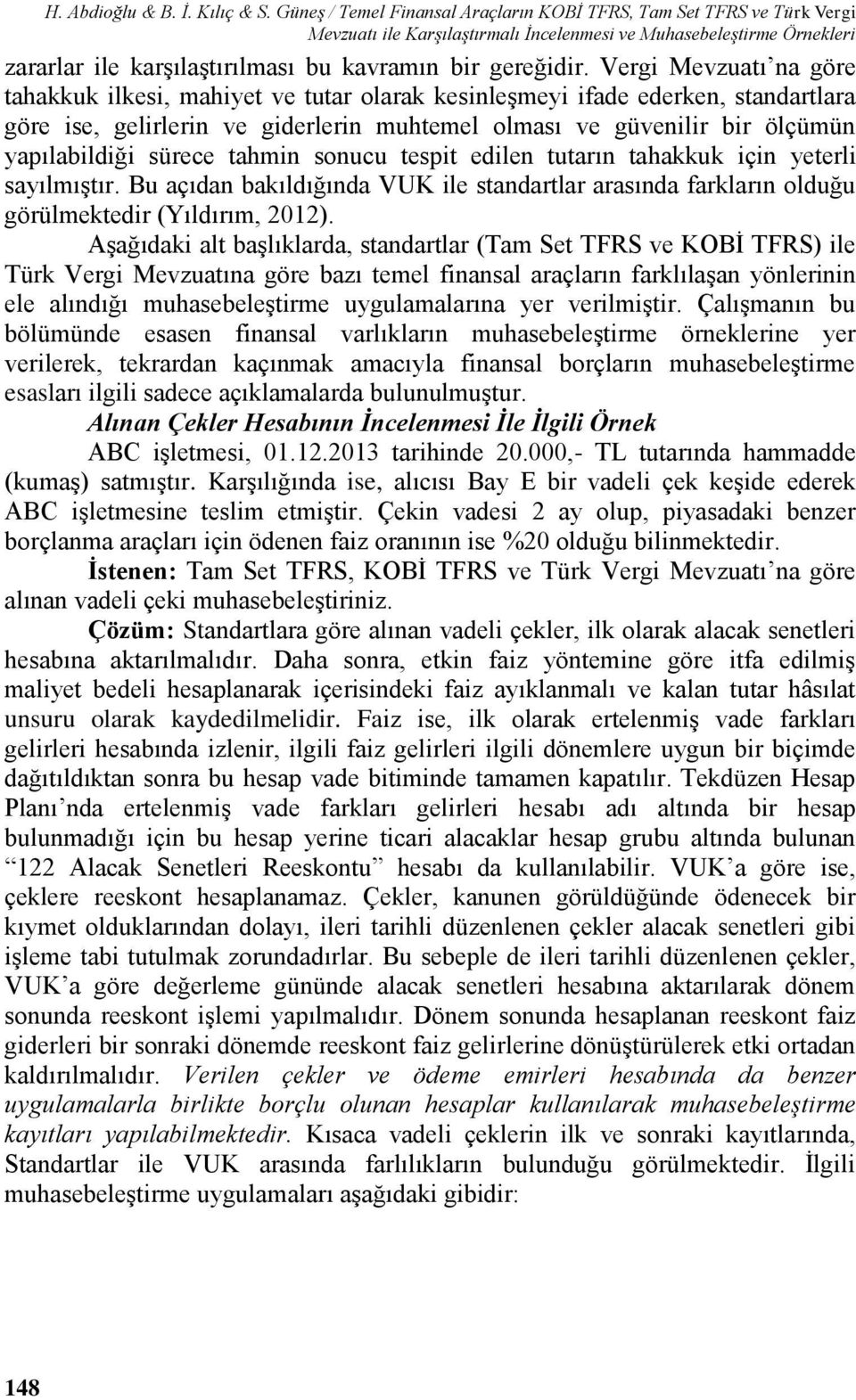 Vergi Mevzuatı na göre tahakkuk ilkesi, mahiyet ve tutar olarak kesinleşmeyi ifade ederken, standartlara göre ise, gelirlerin ve giderlerin muhtemel olması ve güvenilir bir ölçümün yapılabildiği