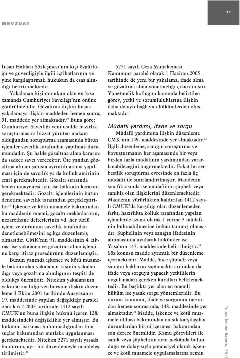 29 Buna göre; Cumhuriyet Savcılığı yeni usulde hazırlık soruşturmasını bizzat yürüten makam olduğundan soruşturma aşamasında bütün işlemler savcılık tarafından yapılmak durumundadır.