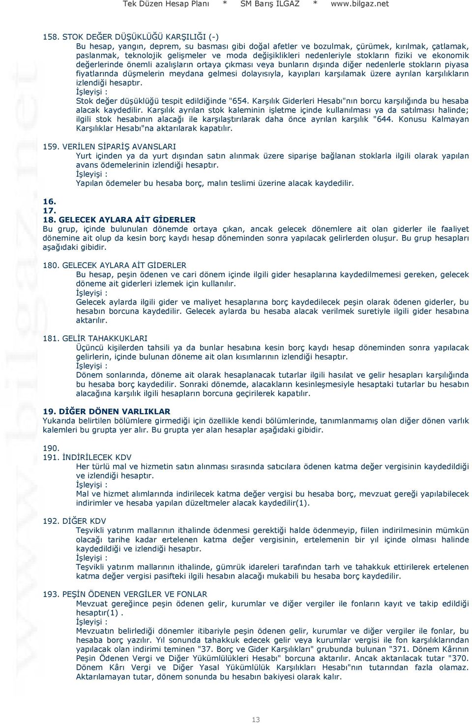 kayıpları karşılamak üzere ayrılan karşılıkların izlendiği hesaptır. Stok değer düşüklüğü tespit edildiğinde "654. Karşılık Giderleri Hesabı"nın borcu karşılığında bu hesaba alacak kaydedilir.