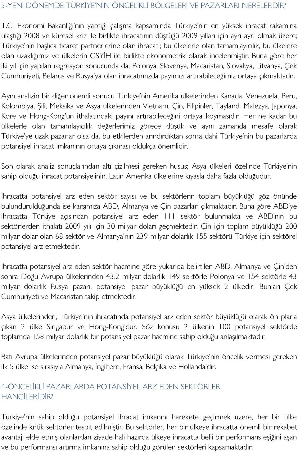 Ekonomi Bakanlığı nın yaptığı çalışma kapsamında Türkiye nin en yüksek ihracat rakamına ulaştığı 2008 ve küresel kriz ile birlikte ihracatının düştüğü 2009 yılları için ayrı ayrı olmak üzere; Türkiye